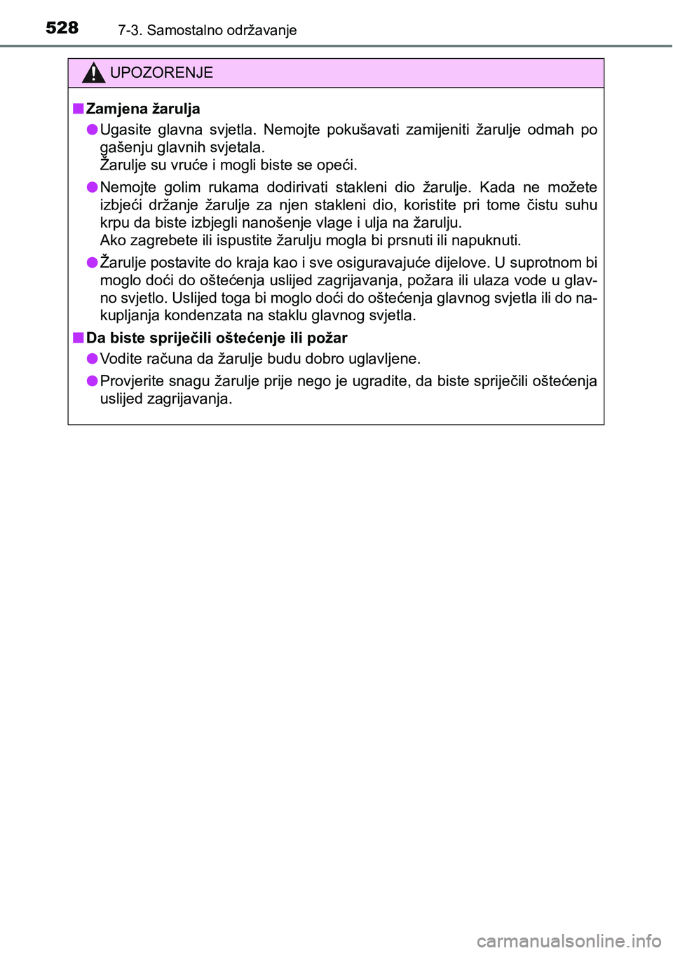 TOYOTA YARIS HATCHBACK 2017  Upute Za Rukovanje (in Croatian) 5287-3. Samostalno održavanje
UPOZORENJE
nZamjena žarulja
lUgasite  glavna  svjetla.  Nemojte  pokušavati  zamijeniti  žarulje  odmah  po
gašenju glavnih svjetala. 
Žarulje su vruće i mogli bis
