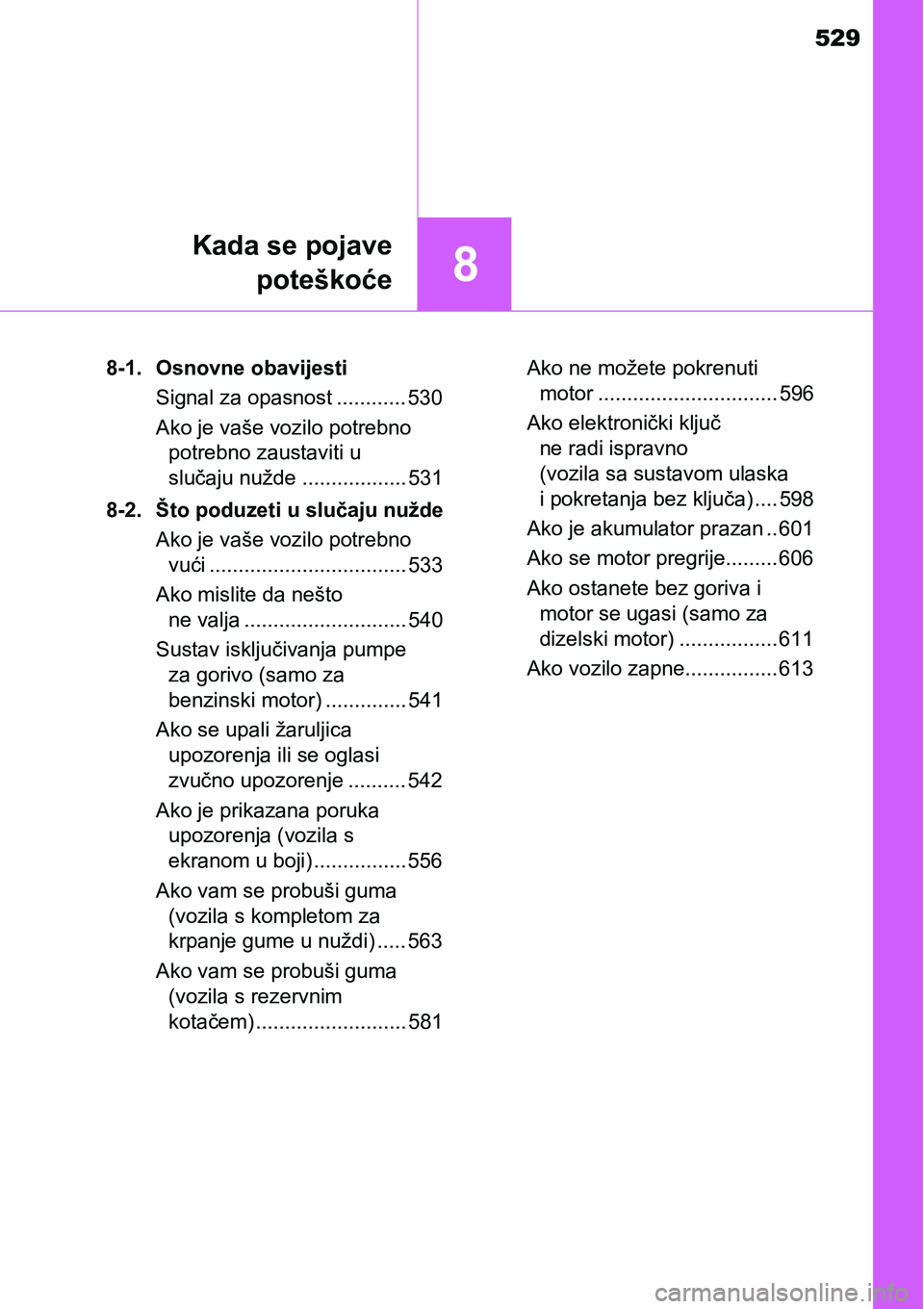 TOYOTA YARIS HATCHBACK 2017  Upute Za Rukovanje (in Croatian) 529
8
Kada se pojave
poteškoće
8-1. Osnovne obavijesti
Signal za opasnost ............ 530
Ako je vaše vozilo potrebno 
potrebno zaustaviti u 
slučaju nužde .................. 531
8-2. Što poduz