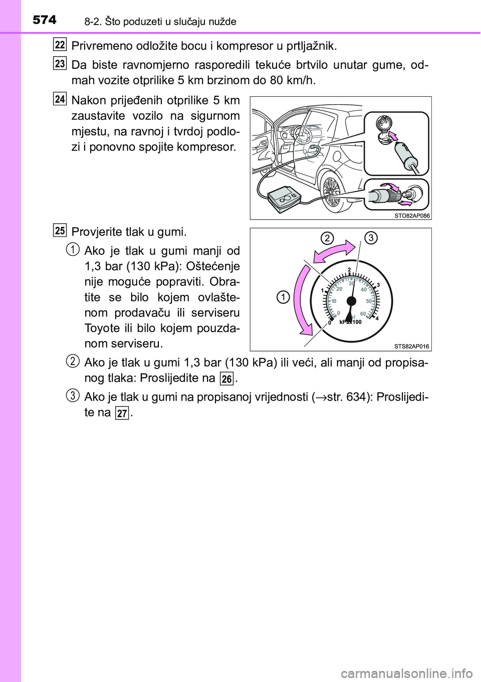 TOYOTA YARIS HATCHBACK 2017  Upute Za Rukovanje (in Croatian) 5748-2. Što poduzeti u slučaju nužde
Privremeno odložite bocu i kompresor u prtljažnik.
Da  biste  ravnomjerno  rasporedili  tekuće  brtvilo  unutar  gume,  od-
mah vozite otprilike 5 km brzinom