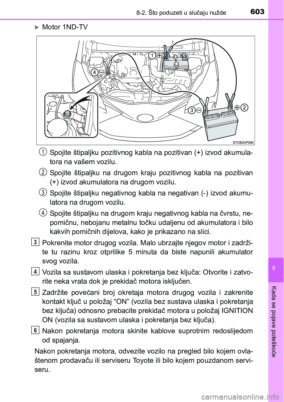 TOYOTA YARIS HATCHBACK 2017  Upute Za Rukovanje (in Croatian) 6038-2. Što poduzeti u slučaju nužde
8
Kada se pojave poteškoće
Motor 1ND-TV
Spojite štipaljku pozitivnog kabla na pozitivan (+) izvod akumula-
tora na vašem vozilu.
Spojite  štipaljku  na 