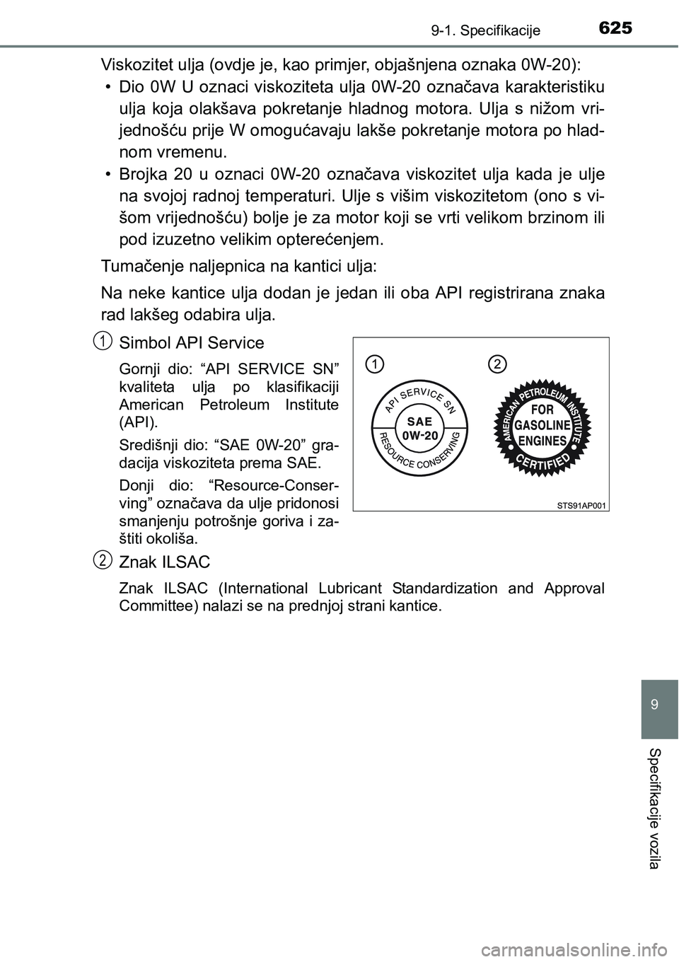 TOYOTA YARIS HATCHBACK 2017  Upute Za Rukovanje (in Croatian) 6259-1. Specifikacije
9
Specifikacije vozila
Viskozitet ulja (ovdje je, kao primjer, objašnjena oznaka 0W-20): 
• Dio  0W  U  oznaci  viskoziteta  ulja  0W-20  označava  karakteristiku
ulja  koja 
