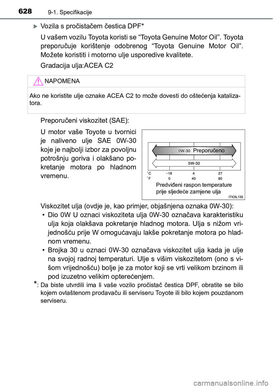 TOYOTA YARIS HATCHBACK 2017  Upute Za Rukovanje (in Croatian) 6289-1. Specifikacije
Vozila s pročistačem čestica DPF*
U vašem vozilu Toyota koristi se “Toyota Genuine Motor Oil”. Toyota
preporučuje  korištenje  odobrenog  “Toyota  Genuine  Motor  