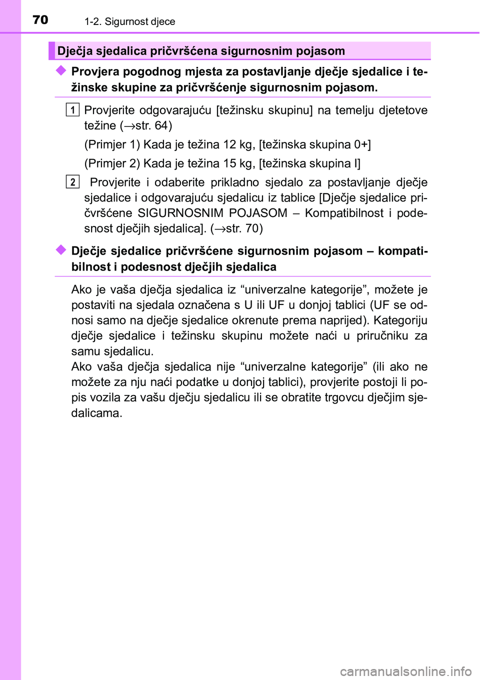 TOYOTA YARIS HATCHBACK 2017  Upute Za Rukovanje (in Croatian) 701-2. Sigurnost djece
uProvjera pogodnog mjesta za postavljanje dječje sjedalice i te-
žinske skupine za pričvršćenje sigurnosnim pojasom.
Provjerite  odgovarajuću  [težinsku  skupinu]  na  te