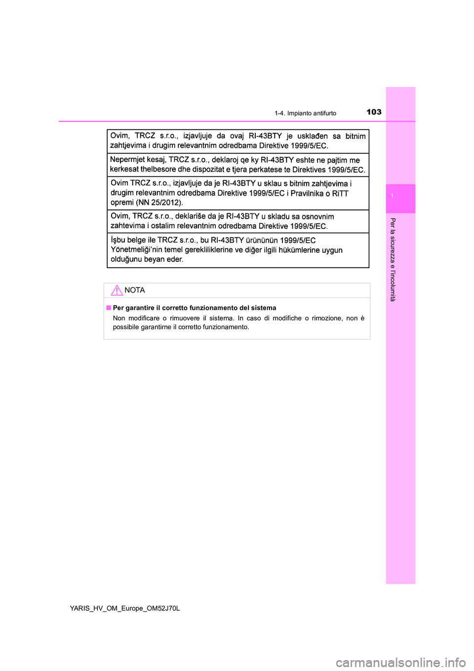 TOYOTA YARIS HATCHBACK 2017  Manuale duso (in Italian) 1031-4. Impianto antifurto
1
Per la sicurezza e l’incolumità
YARIS_HV_OM_Europe_OM52J70L
NOTA
■Per garantire il corretto funzionamento del sistema 
Non modificare o rimuovere il sistema. In caso 