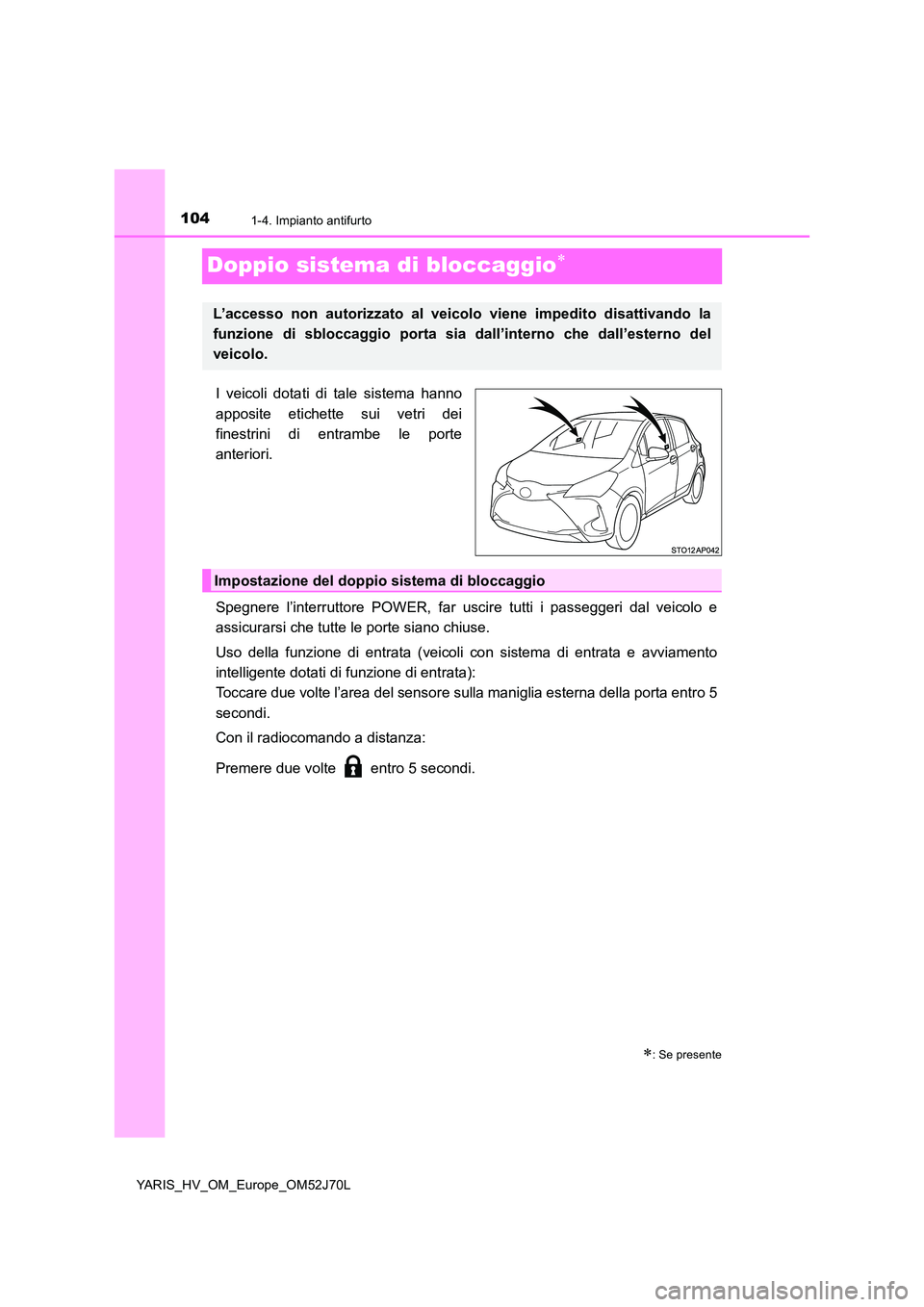 TOYOTA YARIS HATCHBACK 2017  Manuale duso (in Italian) 1041-4. Impianto antifurto
YARIS_HV_OM_Europe_OM52J70L
Doppio sistema di bloccaggio
I veicoli dotati di tale sistema hanno 
apposite etichette sui vetri dei 
finestrini di entrambe le porte
anterio