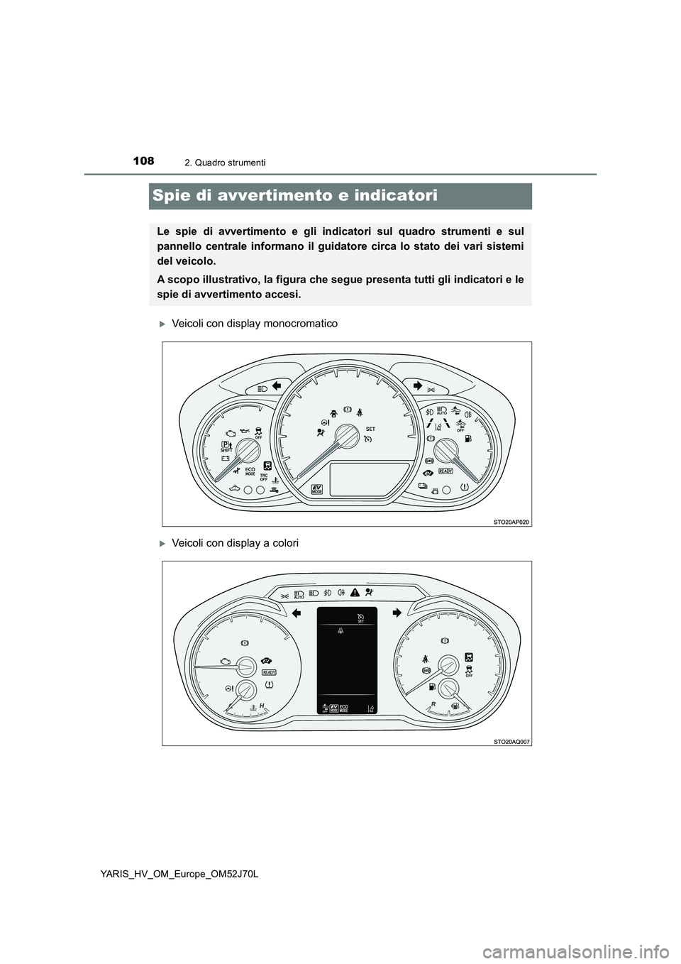 TOYOTA YARIS HATCHBACK 2017  Manuale duso (in Italian) 1082. Quadro strumenti
YARIS_HV_OM_Europe_OM52J70L
Spie di avvertimento e indicatori
Veicoli con display monocromatico
Veicoli con display a colori
Le spie di avvertimento e gli indicatori sul q