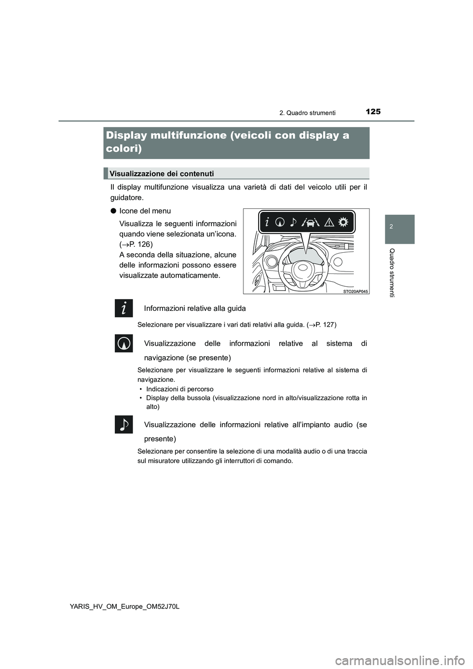 TOYOTA YARIS HATCHBACK 2017  Manuale duso (in Italian) 125
2
2. Quadro strumenti
Quadro strumenti
YARIS_HV_OM_Europe_OM52J70L
Display multifunzione (veicoli con display a  
colori)
Il display multifunzione visualizza una va rietà di dati del veicolo util