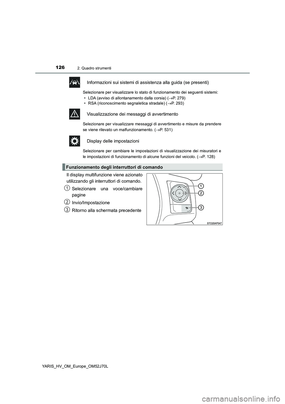 TOYOTA YARIS HATCHBACK 2017  Manuale duso (in Italian) 1262. Quadro strumenti
YARIS_HV_OM_Europe_OM52J70L
Informazioni sui sistemi di assistenza alla guida (se presenti)
Selezionare per visualizzare lo stato di funzionamento dei seguenti sistemi:  
• LD