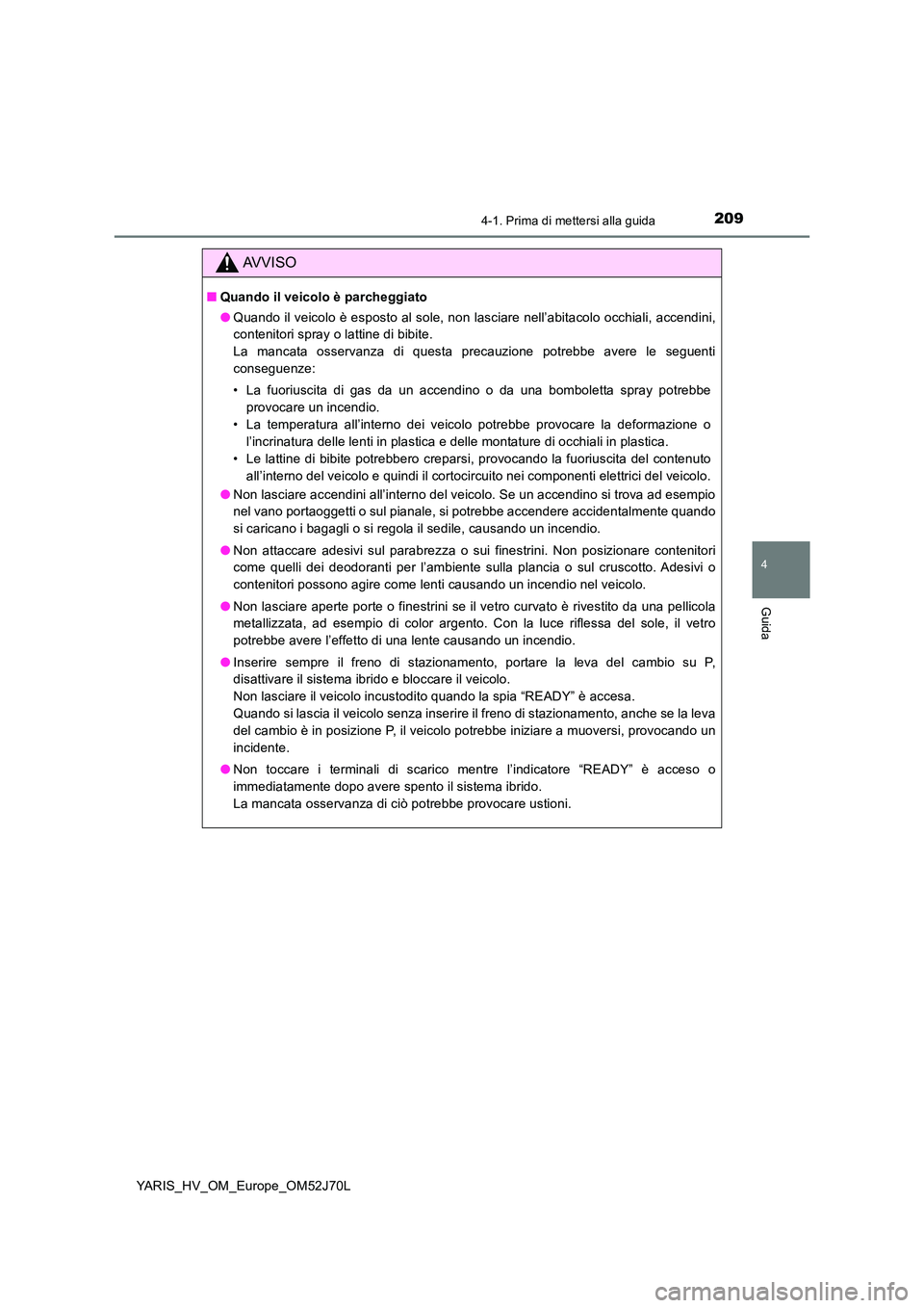 TOYOTA YARIS HATCHBACK 2017  Manuale duso (in Italian) 2094-1. Prima di mettersi alla guida
4
Guida
YARIS_HV_OM_Europe_OM52J70L
AVVISO
■Quando il veicolo è parcheggiato 
● Quando il veicolo è esposto al sole, non lasciare nell’abitacolo occhiali, 