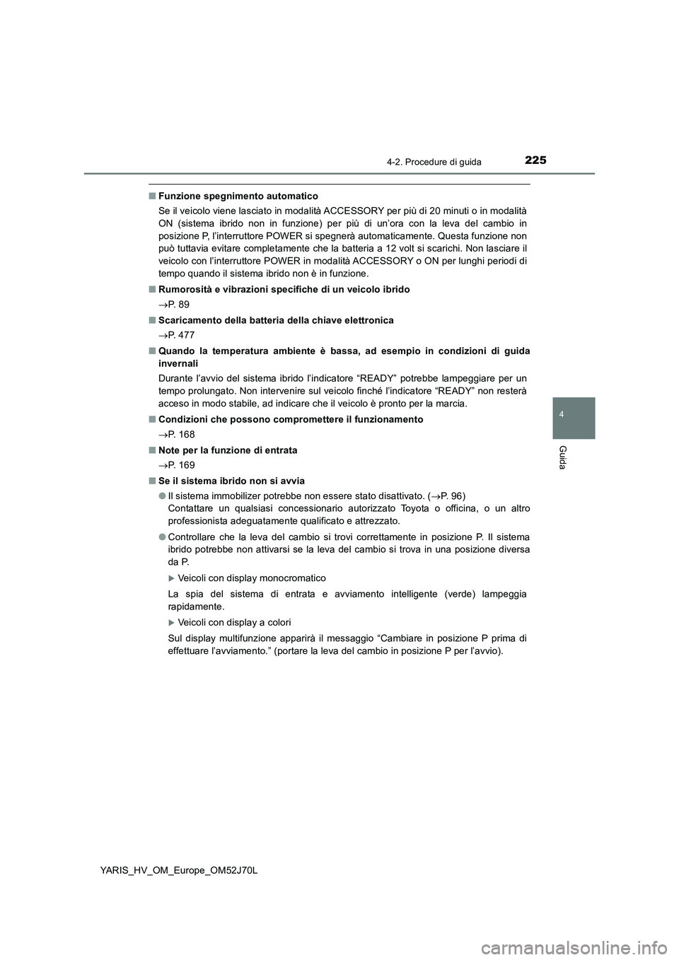 TOYOTA YARIS HATCHBACK 2017 Manuale duso (in Italian) 2254-2. Procedure di guida
4
Guida
YARIS_HV_OM_Europe_OM52J70L
■Funzione spegnimento automatico
Se il veicolo viene lasciato in modalità ACCESSORY per più di 20 minuti o in modalità
ON (sistema TOYOTA YARIS HATCHBACK 2017 Manuale duso (in Italian) 2254-2. Procedure di guida
4
Guida
YARIS_HV_OM_Europe_OM52J70L
■Funzione spegnimento automatico
Se il veicolo viene lasciato in modalità ACCESSORY per più di 20 minuti o in modalità
ON (sistema
