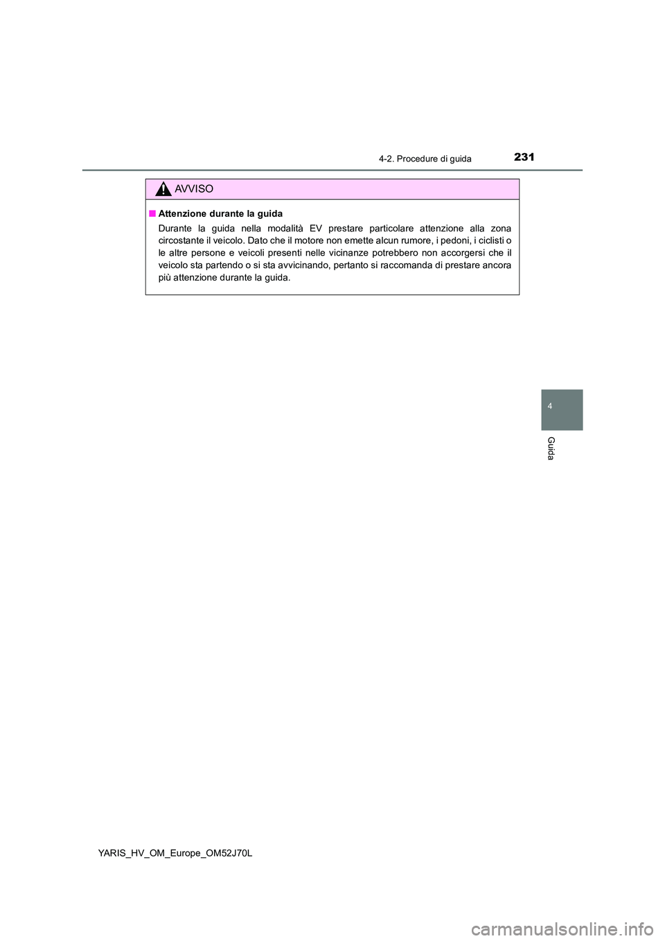 TOYOTA YARIS HATCHBACK 2017  Manuale duso (in Italian) 2314-2. Procedure di guida
4
Guida
YARIS_HV_OM_Europe_OM52J70L
AVVISO
■Attenzione durante la guida 
Durante la guida nella modalità EV prestare particolare attenzione alla zona 
circostante il veic