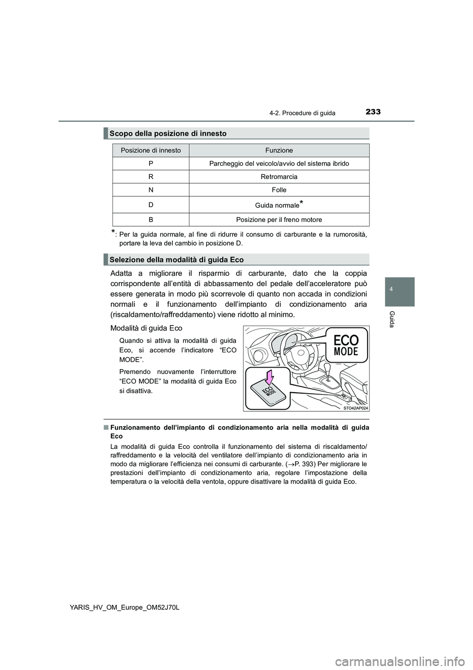 TOYOTA YARIS HATCHBACK 2017  Manuale duso (in Italian) 2334-2. Procedure di guida
4
Guida
YARIS_HV_OM_Europe_OM52J70L
*: Per la guida normale, al fine di ridurre il consumo di carburante e la rumorosità, 
portare la leva del cambio in posizione D.
Adatta