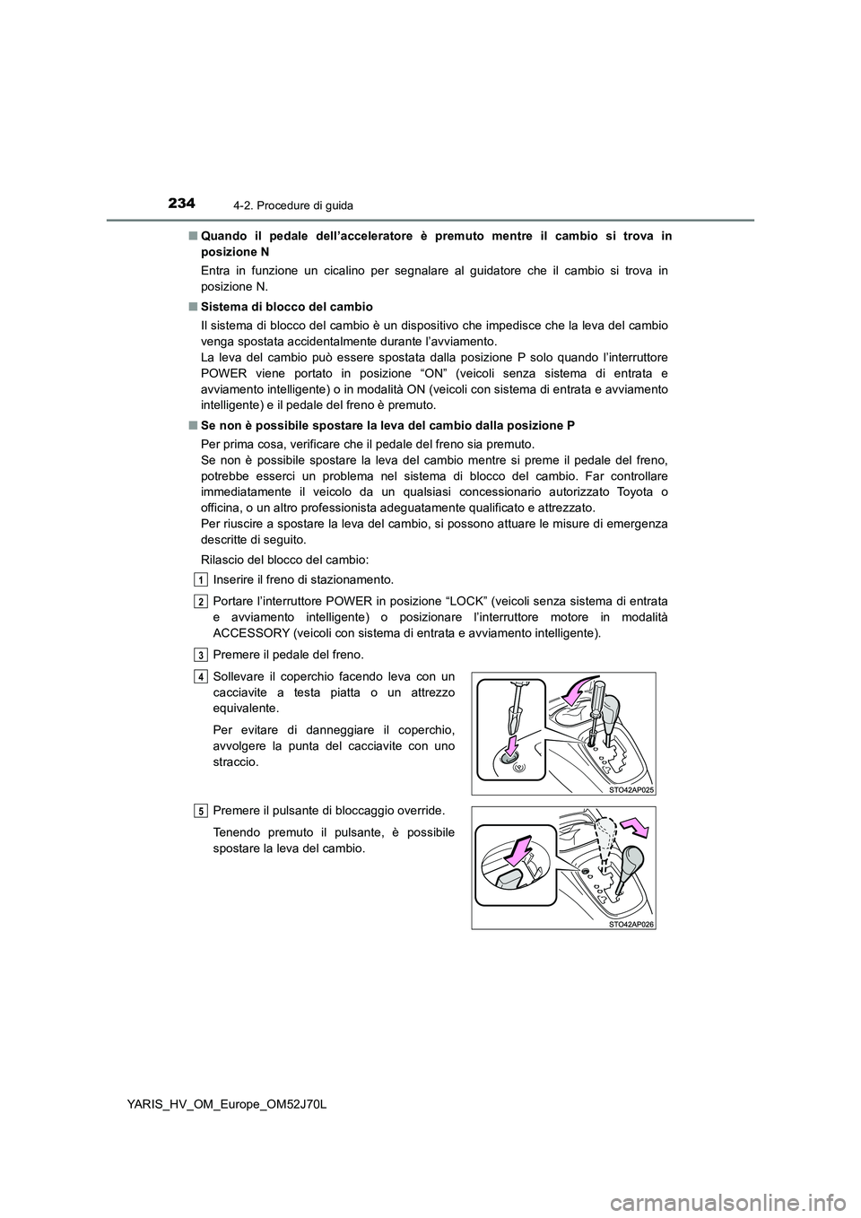 TOYOTA YARIS HATCHBACK 2017  Manuale duso (in Italian) 2344-2. Procedure di guida
YARIS_HV_OM_Europe_OM52J70L 
■ Quando il pedale dell’acceleratore è premuto mentre il cambio si trova in 
posizione N 
Entra in funzione un cicalino per segnalare al gu
