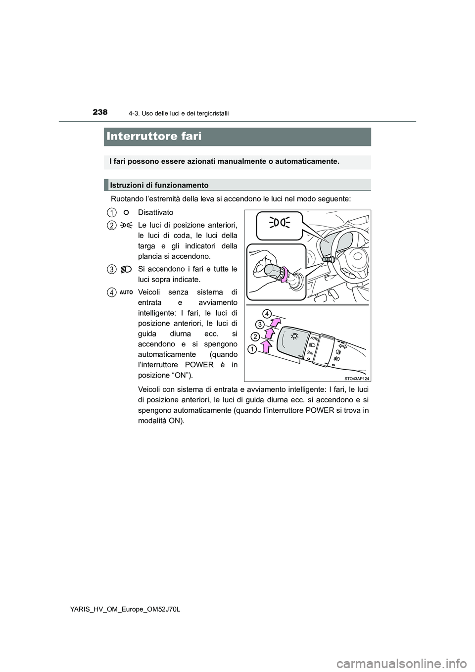 TOYOTA YARIS HATCHBACK 2017  Manuale duso (in Italian) 2384-3. Uso delle luci e dei tergicristalli
YARIS_HV_OM_Europe_OM52J70L
Interruttore fari
Ruotando l’estremità della leva si accendono le luci nel modo seguente: 
Disattivato 
Le luci di posizione 