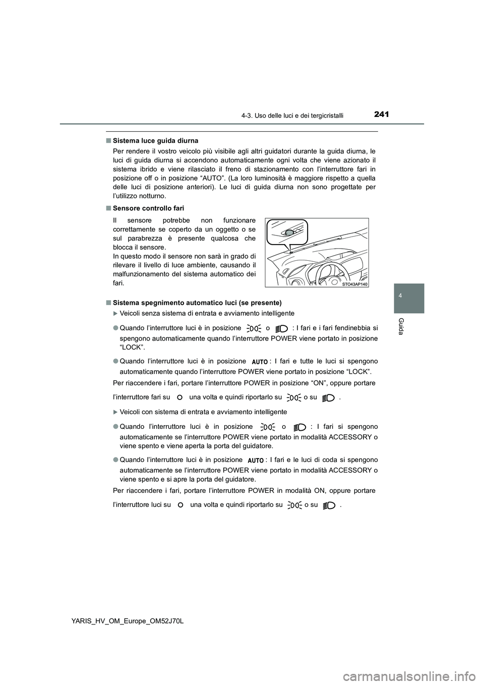 TOYOTA YARIS HATCHBACK 2017  Manuale duso (in Italian) 2414-3. Uso delle luci e dei tergicristalli
4
Guida
YARIS_HV_OM_Europe_OM52J70L
■Sistema luce guida diurna 
Per rendere il vostro veicolo più visibile agli altri guidatori durante la guida diurna, 