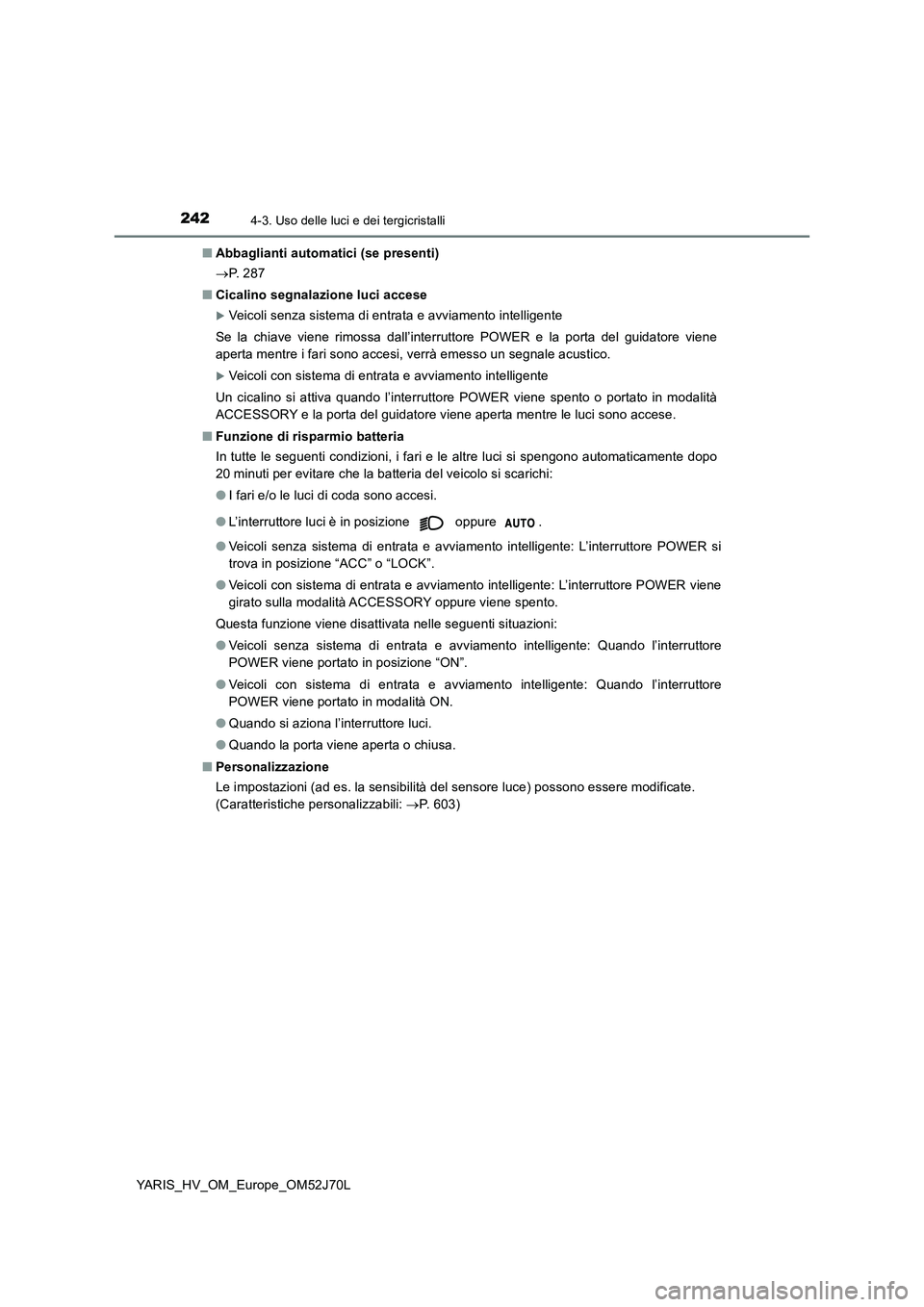 TOYOTA YARIS HATCHBACK 2017  Manuale duso (in Italian) 2424-3. Uso delle luci e dei tergicristalli
YARIS_HV_OM_Europe_OM52J70L 
■ Abbaglianti automatici (se presenti) 
 P.  2 8 7 
■ Cicalino segnalazione luci accese
Veicoli senza sistema di entr