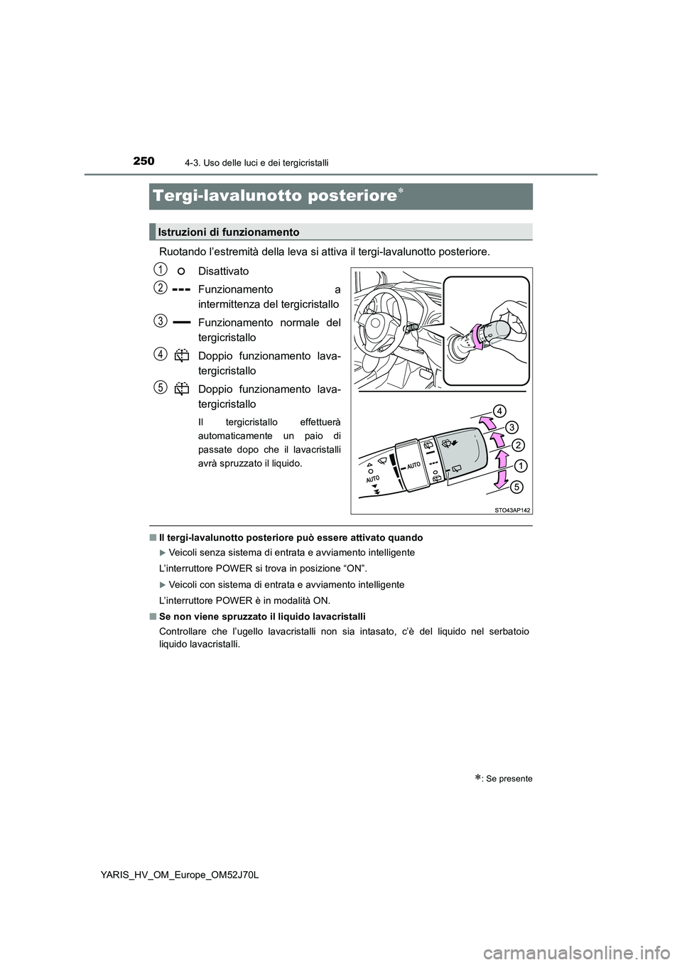 TOYOTA YARIS HATCHBACK 2017  Manuale duso (in Italian) 2504-3. Uso delle luci e dei tergicristalli
YARIS_HV_OM_Europe_OM52J70L
Tergi-lavalunotto posteriore
Ruotando l’estremità della leva si attiva il tergi-lavalunotto posteriore. 
Disattivato 
Funz