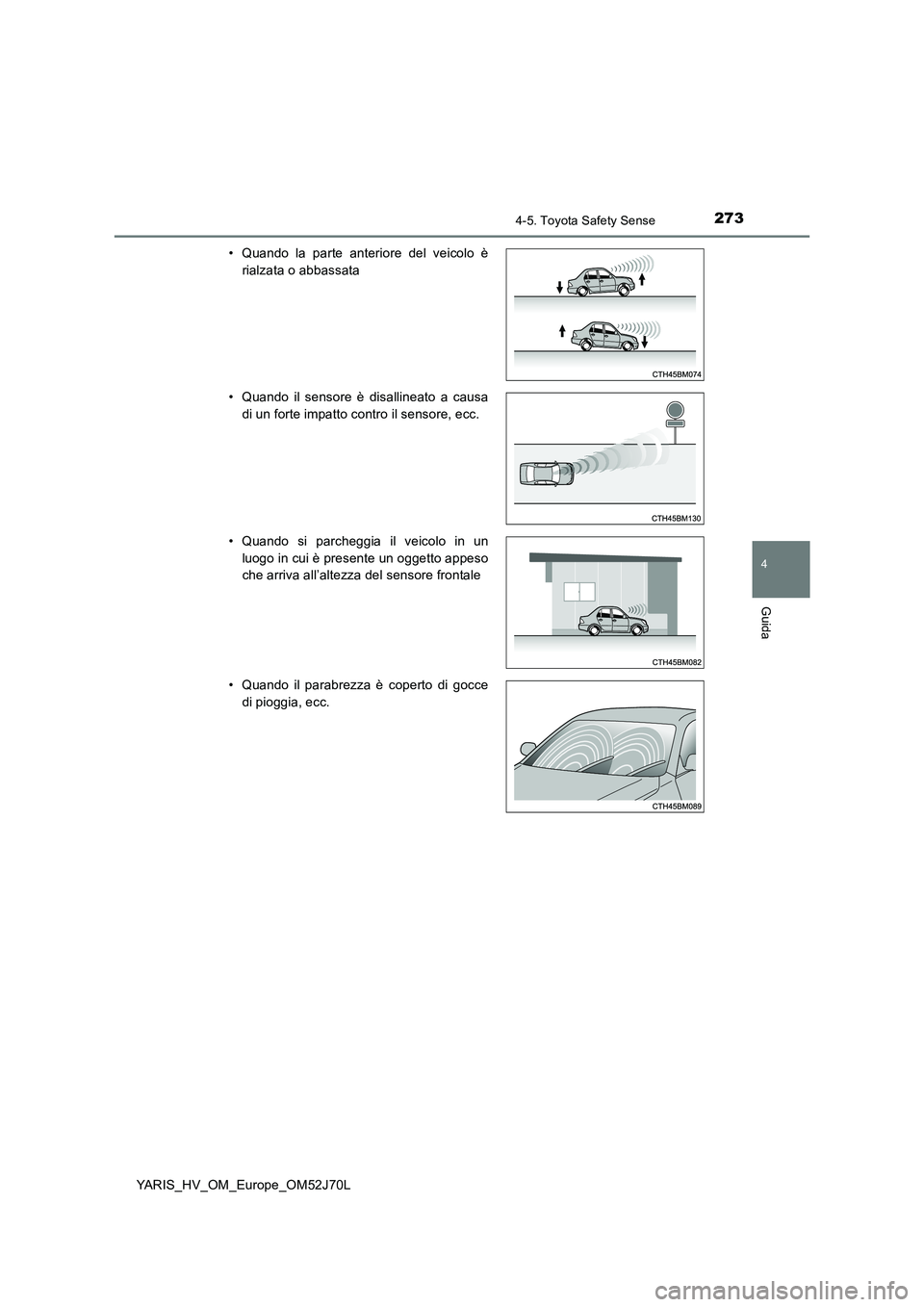 TOYOTA YARIS HATCHBACK 2017 Manuale duso (in Italian) 2734-5. Toyota Safety Sense
4
Guida
YARIS_HV_OM_Europe_OM52J70L
• Quando la parte anteriore del veicolo è
rialzata o abbassata
• Quando il sensore è disallineato a causa
di un forte impatto TOYOTA YARIS HATCHBACK 2017 Manuale duso (in Italian) 2734-5. Toyota Safety Sense
4
Guida
YARIS_HV_OM_Europe_OM52J70L
• Quando la parte anteriore del veicolo è
rialzata o abbassata
• Quando il sensore è disallineato a causa
di un forte impatto