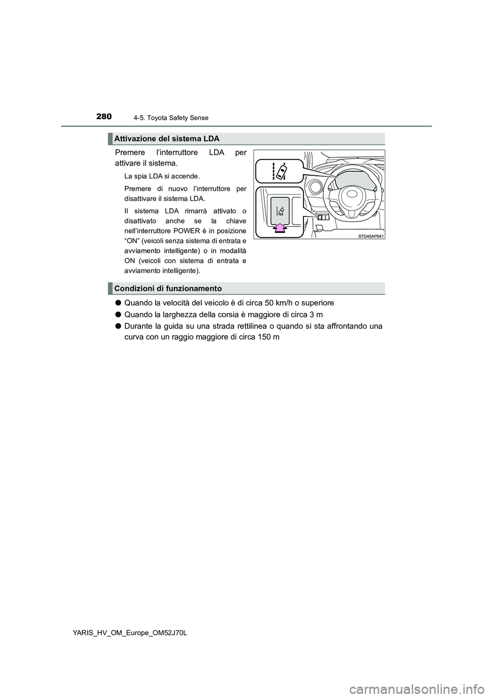 TOYOTA YARIS HATCHBACK 2017 Manuale duso (in Italian) 2804-5. Toyota Safety Sense
YARIS_HV_OM_Europe_OM52J70L
Premere l’interruttore LDA per
attivare il sistema.
La spia LDA si accende.
Premere di nuovo l’interruttore per
disattivare il sistema LD TOYOTA YARIS HATCHBACK 2017 Manuale duso (in Italian) 2804-5. Toyota Safety Sense
YARIS_HV_OM_Europe_OM52J70L
Premere l’interruttore LDA per
attivare il sistema.
La spia LDA si accende.
Premere di nuovo l’interruttore per
disattivare il sistema LD