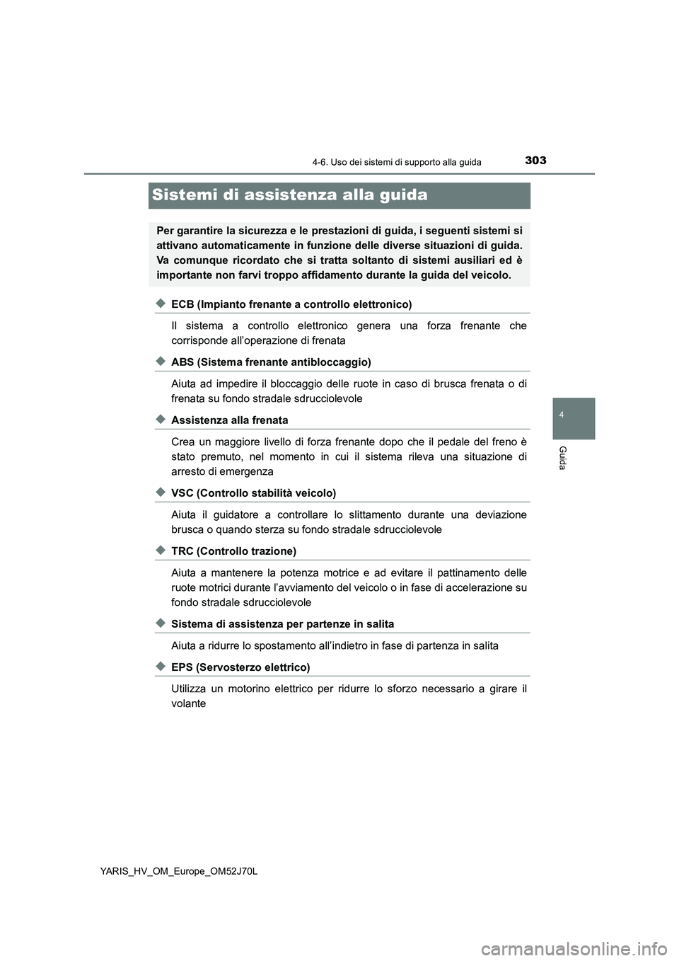 TOYOTA YARIS HATCHBACK 2017  Manuale duso (in Italian) 303
4
4-6. Uso dei sistemi di supporto alla guida
Guida
YARIS_HV_OM_Europe_OM52J70L
Sistemi di assistenza alla guida
◆ECB (Impianto frenante a controllo elettronico) 
Il sistema a controllo elettron