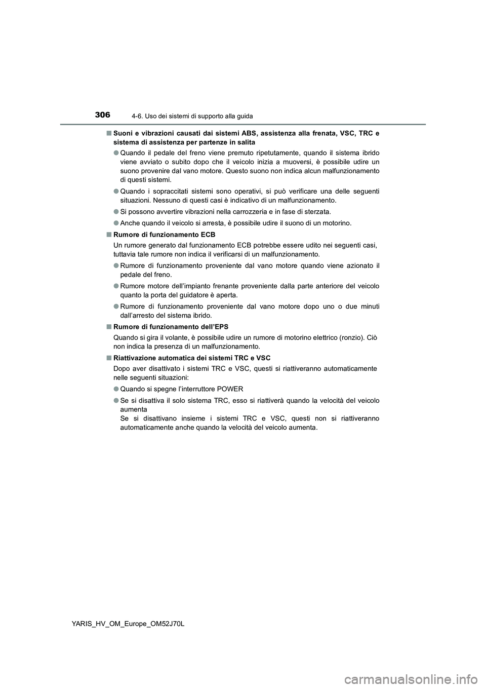 TOYOTA YARIS HATCHBACK 2017  Manuale duso (in Italian) 3064-6. Uso dei sistemi di supporto alla guida
YARIS_HV_OM_Europe_OM52J70L 
■ Suoni e vibrazioni causati dai sistemi ABS, assistenza alla frenata, VSC, TRC e 
sistema di assistenza per partenze in s