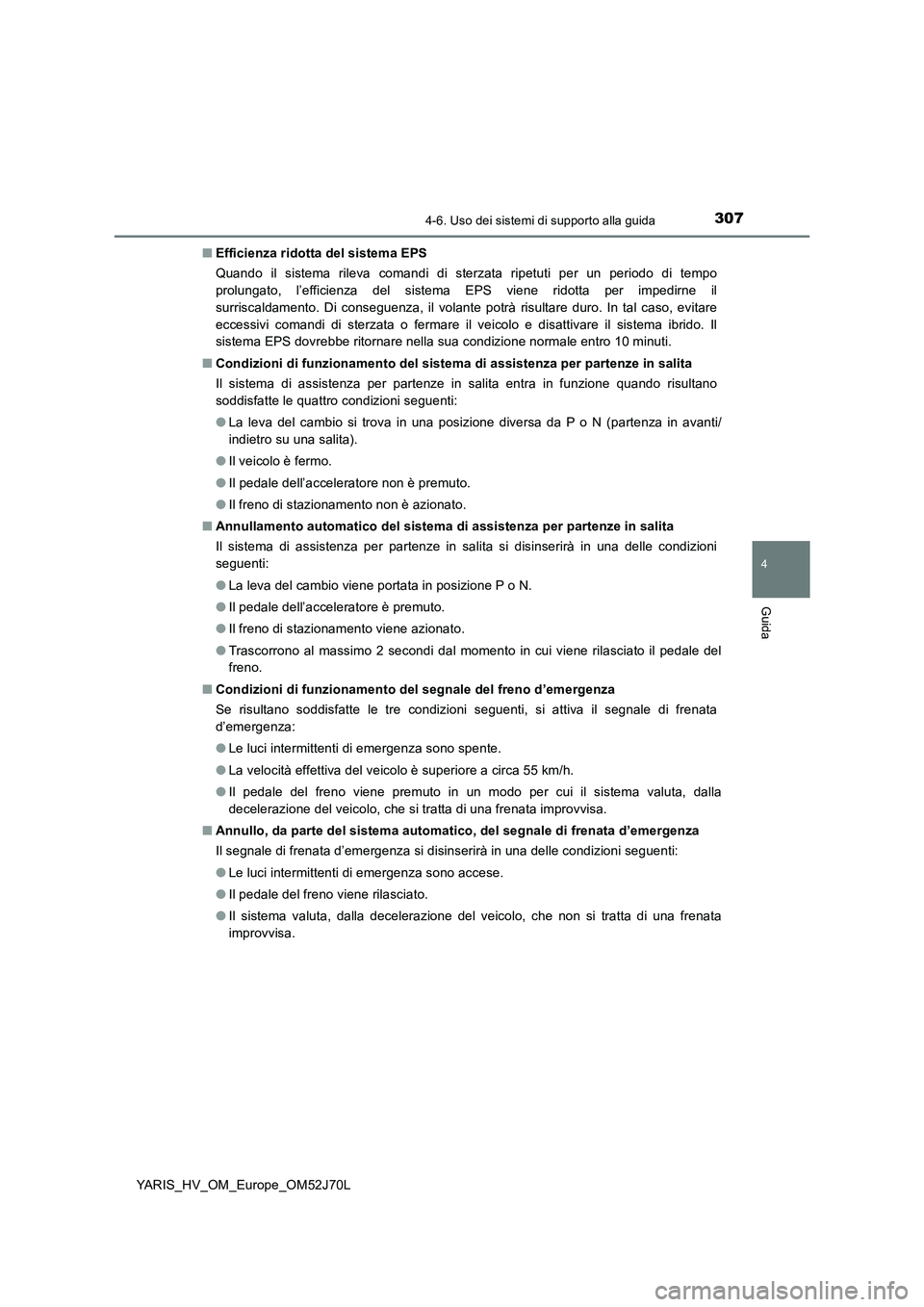 TOYOTA YARIS HATCHBACK 2017  Manuale duso (in Italian) 3074-6. Uso dei sistemi di supporto alla guida
4
Guida
YARIS_HV_OM_Europe_OM52J70L 
■ Efficienza ridotta del sistema EPS 
Quando il sistema rileva comandi di sterzata ripetuti per un periodo di temp