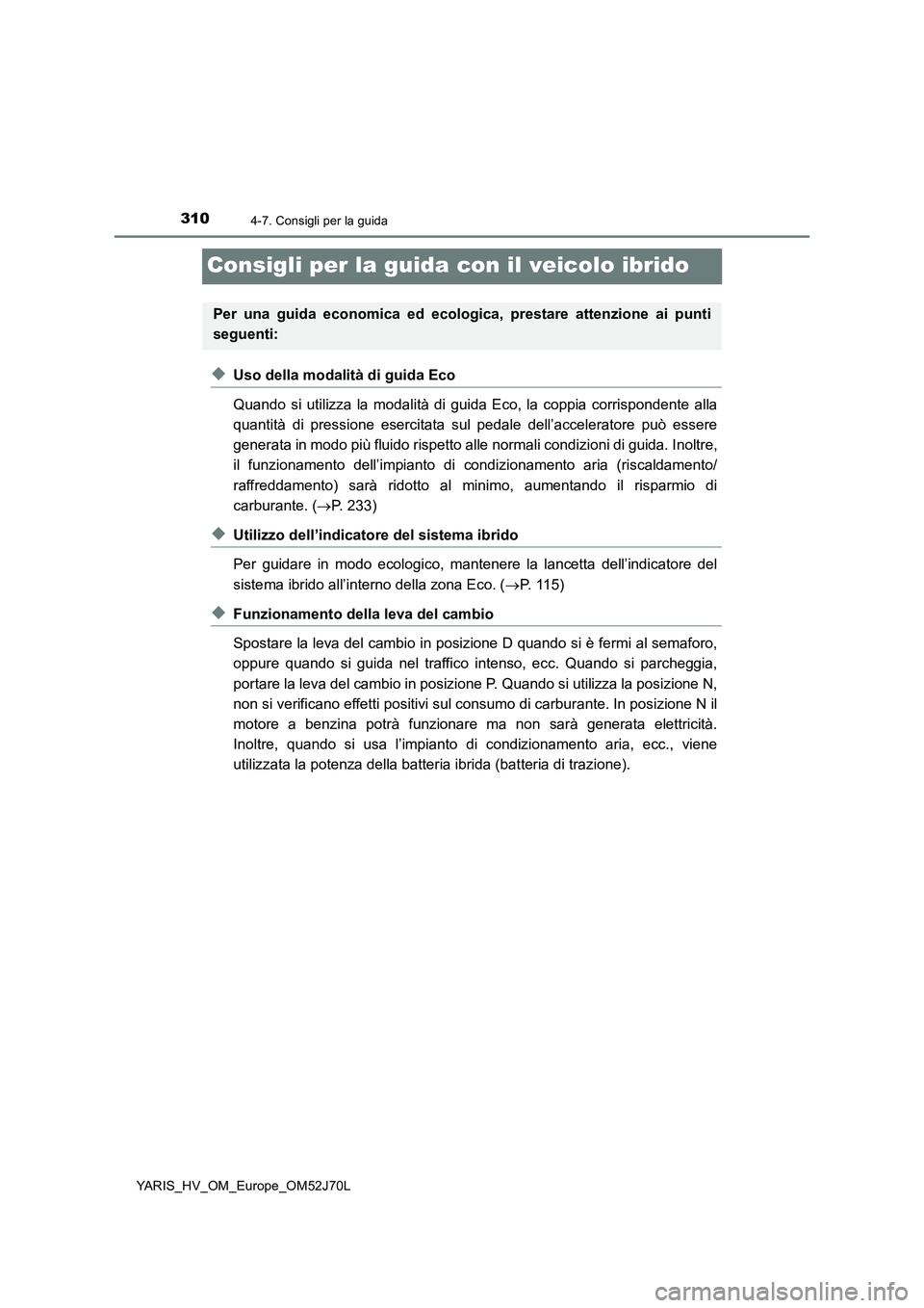 TOYOTA YARIS HATCHBACK 2017  Manuale duso (in Italian) 3104-7. Consigli per la guida
YARIS_HV_OM_Europe_OM52J70L
Consigli per la guida con il veicolo ibrido
◆Uso della modalità di guida Eco 
Quando si utilizza la modalità di guida Eco, la coppia corri