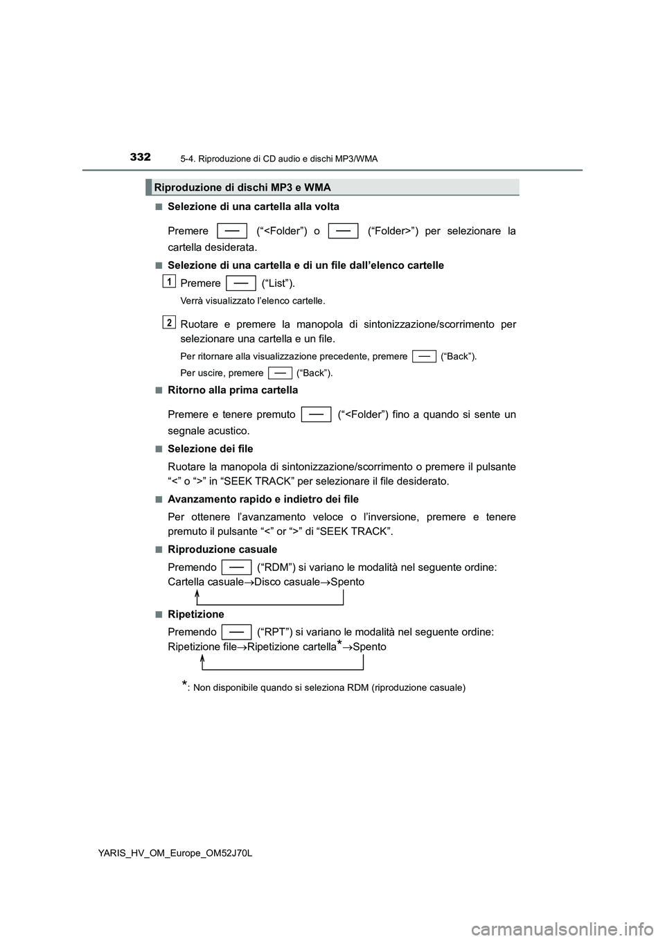 TOYOTA YARIS HATCHBACK 2017  Manuale duso (in Italian) 3325-4. Riproduzione di CD audio e dischi MP3/WMA
YARIS_HV_OM_Europe_OM52J70L 
■Selezione di una cartella alla volta 
Premere   (“<Folder”) o   (“Folder>”) per selezionare la 
cartella desid