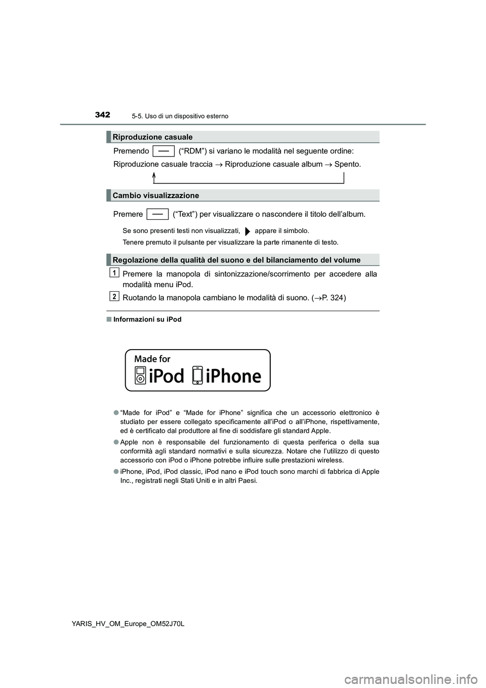 TOYOTA YARIS HATCHBACK 2017  Manuale duso (in Italian) 3425-5. Uso di un dispositivo esterno
YARIS_HV_OM_Europe_OM52J70L
Premendo   (“RDM”) si variano le modalità nel seguente ordine: 
Riproduzione casuale traccia   Riproduzione casuale album  