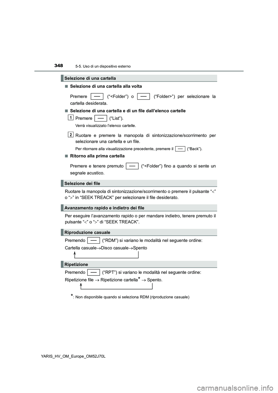 TOYOTA YARIS HATCHBACK 2017  Manuale duso (in Italian) 3485-5. Uso di un dispositivo esterno
YARIS_HV_OM_Europe_OM52J70L 
■Selezione di una cartella alla volta 
Premere   (“<Folder”) o   (“Folder>”) per selezionare la 
cartella desiderata.
■Se