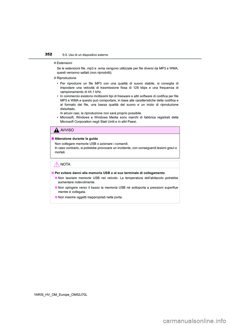 TOYOTA YARIS HATCHBACK 2017  Manuale duso (in Italian) 3525-5. Uso di un dispositivo esterno
YARIS_HV_OM_Europe_OM52J70L 
● Estensioni 
Se le estensioni file .mp3 e .wma vengono utilizzate per file diversi da MP3 e WMA, 
questi verranno saltati (non rip