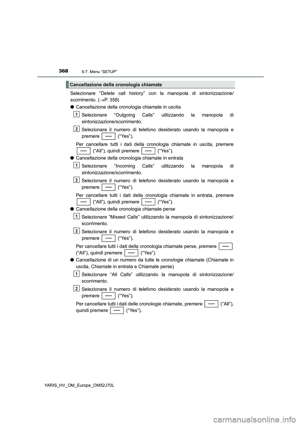 TOYOTA YARIS HATCHBACK 2017 Manuale duso (in Italian) 3685-7. Menu “SETUP”
YARIS_HV_OM_Europe_OM52J70L
Selezionare “Delete call history” con la manopola di sintonizzazione/
scorrimento. ( P. 358)
● Cancellazione della cronologia chiamate i TOYOTA YARIS HATCHBACK 2017 Manuale duso (in Italian) 3685-7. Menu “SETUP”
YARIS_HV_OM_Europe_OM52J70L
Selezionare “Delete call history” con la manopola di sintonizzazione/
scorrimento. ( P. 358)
● Cancellazione della cronologia chiamate i