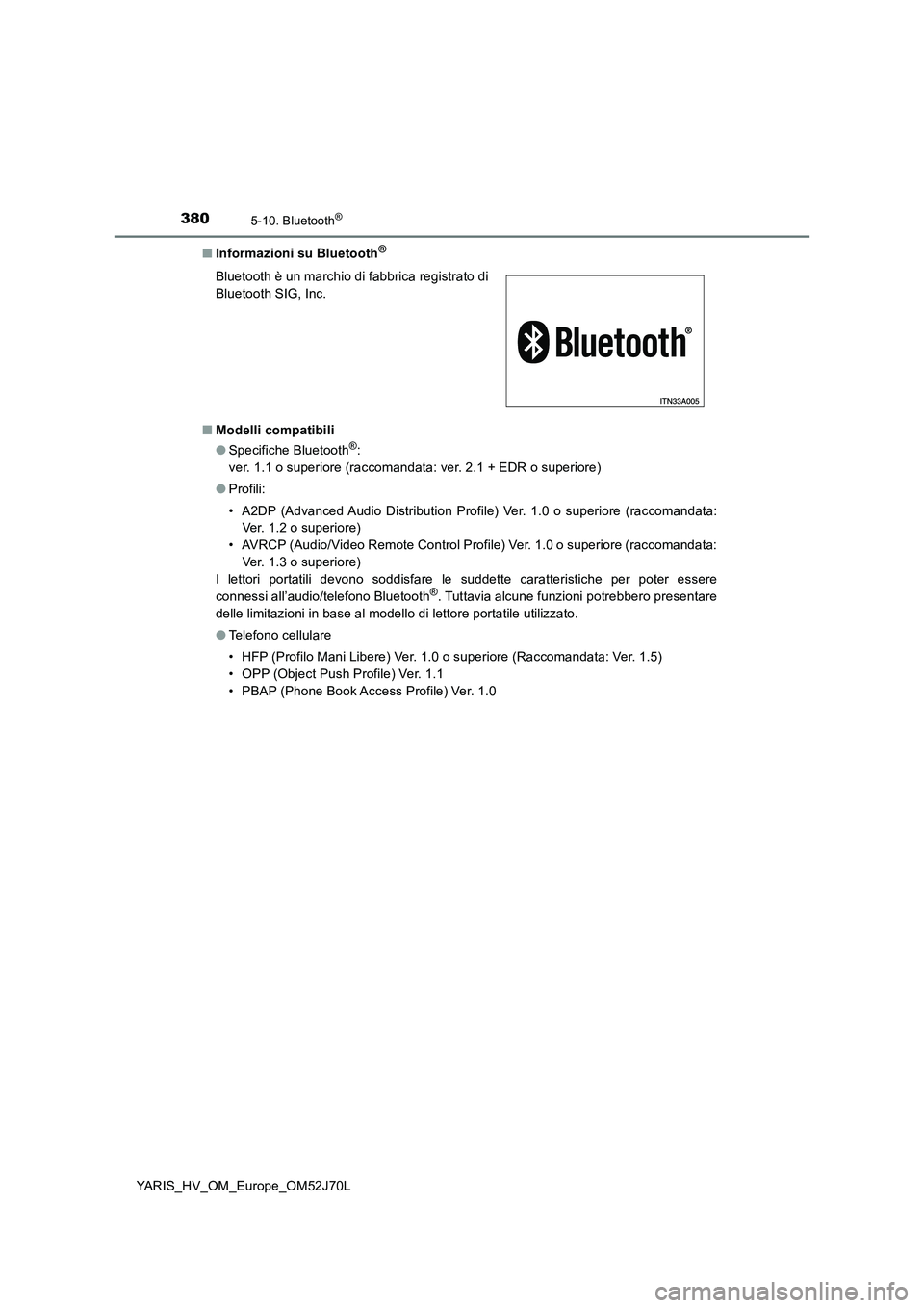 TOYOTA YARIS HATCHBACK 2017 Manuale duso (in Italian) 3805-10. Bluetooth®
YARIS_HV_OM_Europe_OM52J70L
■ Informazioni su Bluetooth®
■Modelli compatibili
● Specifiche Bluetooth®:
ver. 1.1 o superiore (raccomandata: ver. 2.1 + EDR o superiore)
TOYOTA YARIS HATCHBACK 2017 Manuale duso (in Italian) 3805-10. Bluetooth®
YARIS_HV_OM_Europe_OM52J70L
■ Informazioni su Bluetooth®
■Modelli compatibili
● Specifiche Bluetooth®:
ver. 1.1 o superiore (raccomandata: ver. 2.1 + EDR o superiore)
