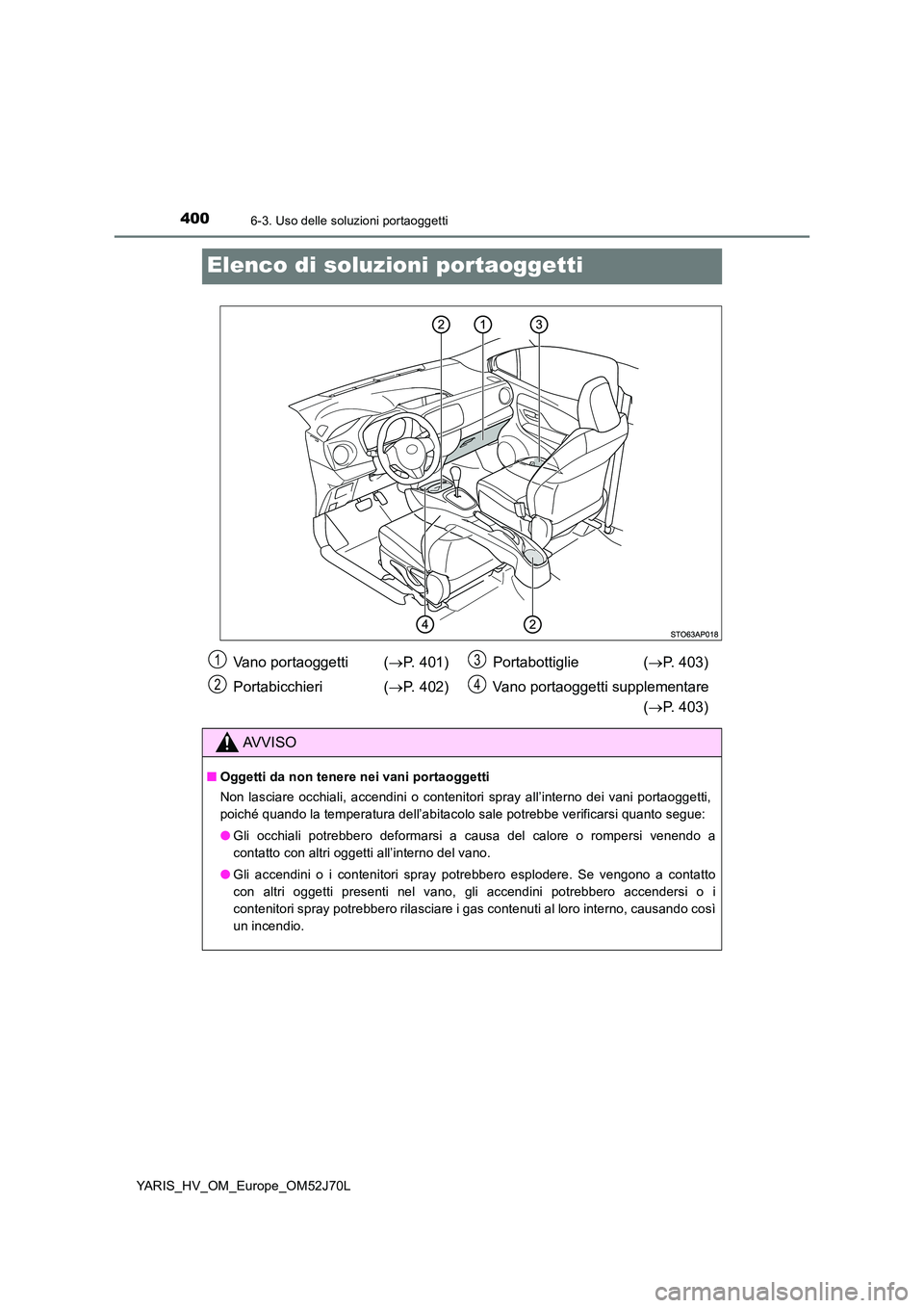 TOYOTA YARIS HATCHBACK 2017 Manuale duso (in Italian) 4006-3. Uso delle soluzioni portaoggetti
YARIS_HV_OM_Europe_OM52J70L
Elenco di soluzioni portaoggetti
Vano portaoggetti (P. 401)
Portabicchieri ( P. 402)
Portabottiglie ( P. 403)
Vano por TOYOTA YARIS HATCHBACK 2017 Manuale duso (in Italian) 4006-3. Uso delle soluzioni portaoggetti
YARIS_HV_OM_Europe_OM52J70L
Elenco di soluzioni portaoggetti
Vano portaoggetti (P. 401)
Portabicchieri ( P. 402)
Portabottiglie ( P. 403)
Vano por
