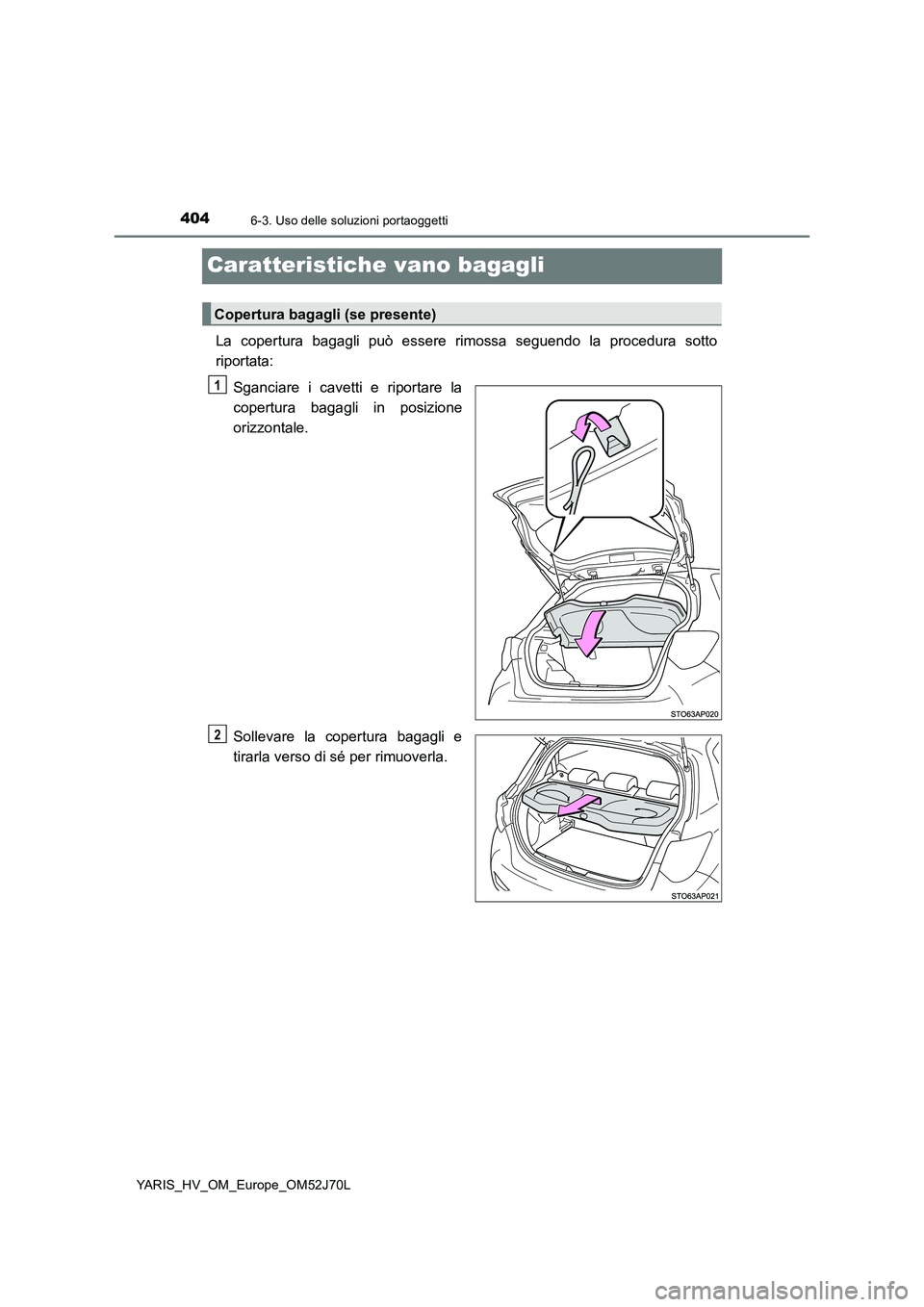 TOYOTA YARIS HATCHBACK 2017  Manuale duso (in Italian) 4046-3. Uso delle soluzioni portaoggetti
YARIS_HV_OM_Europe_OM52J70L
Caratteristiche vano bagagli
La copertura bagagli può essere rimossa seguendo la procedura sotto 
riportata: 
Sganciare i cavetti 