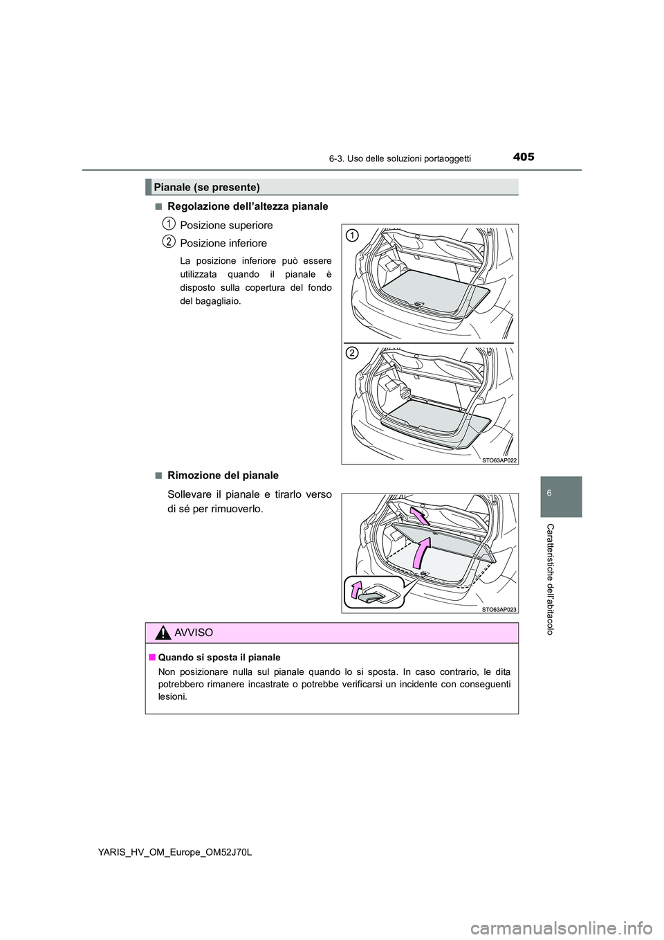 TOYOTA YARIS HATCHBACK 2017  Manuale duso (in Italian) 4056-3. Uso delle soluzioni portaoggetti
6
Caratteristiche dell’abitacolo
YARIS_HV_OM_Europe_OM52J70L 
■Regolazione dell’altezza pianale 
Posizione superiore 
Posizione inferiore
La posizione in