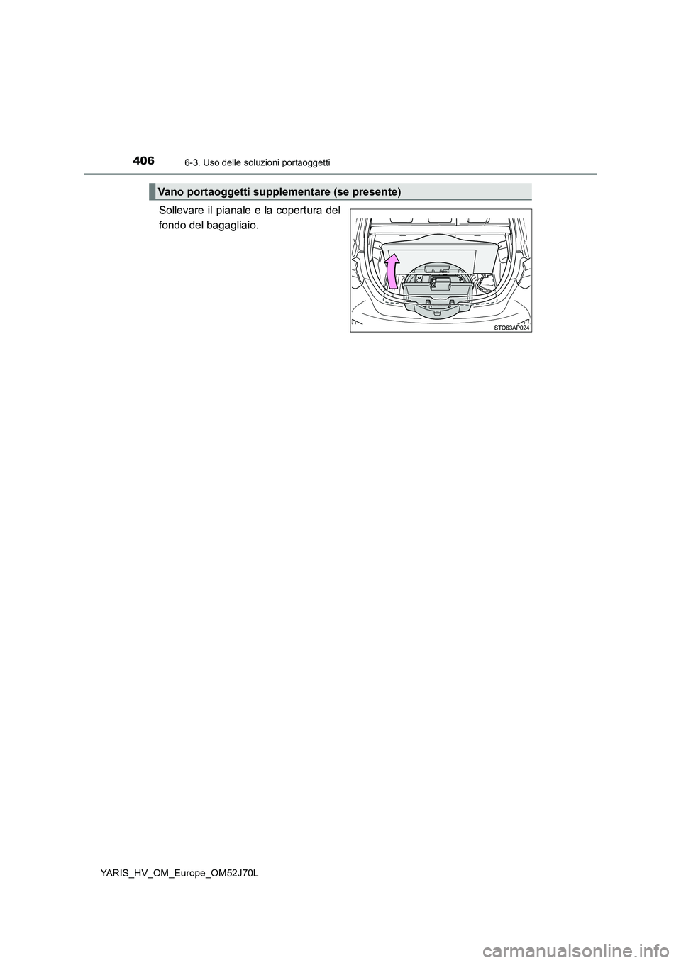 TOYOTA YARIS HATCHBACK 2017  Manuale duso (in Italian) 4066-3. Uso delle soluzioni portaoggetti
YARIS_HV_OM_Europe_OM52J70L
Sollevare il pianale e la copertura del 
fondo del bagagliaio.
Vano portaoggetti supplementare (se presente) 