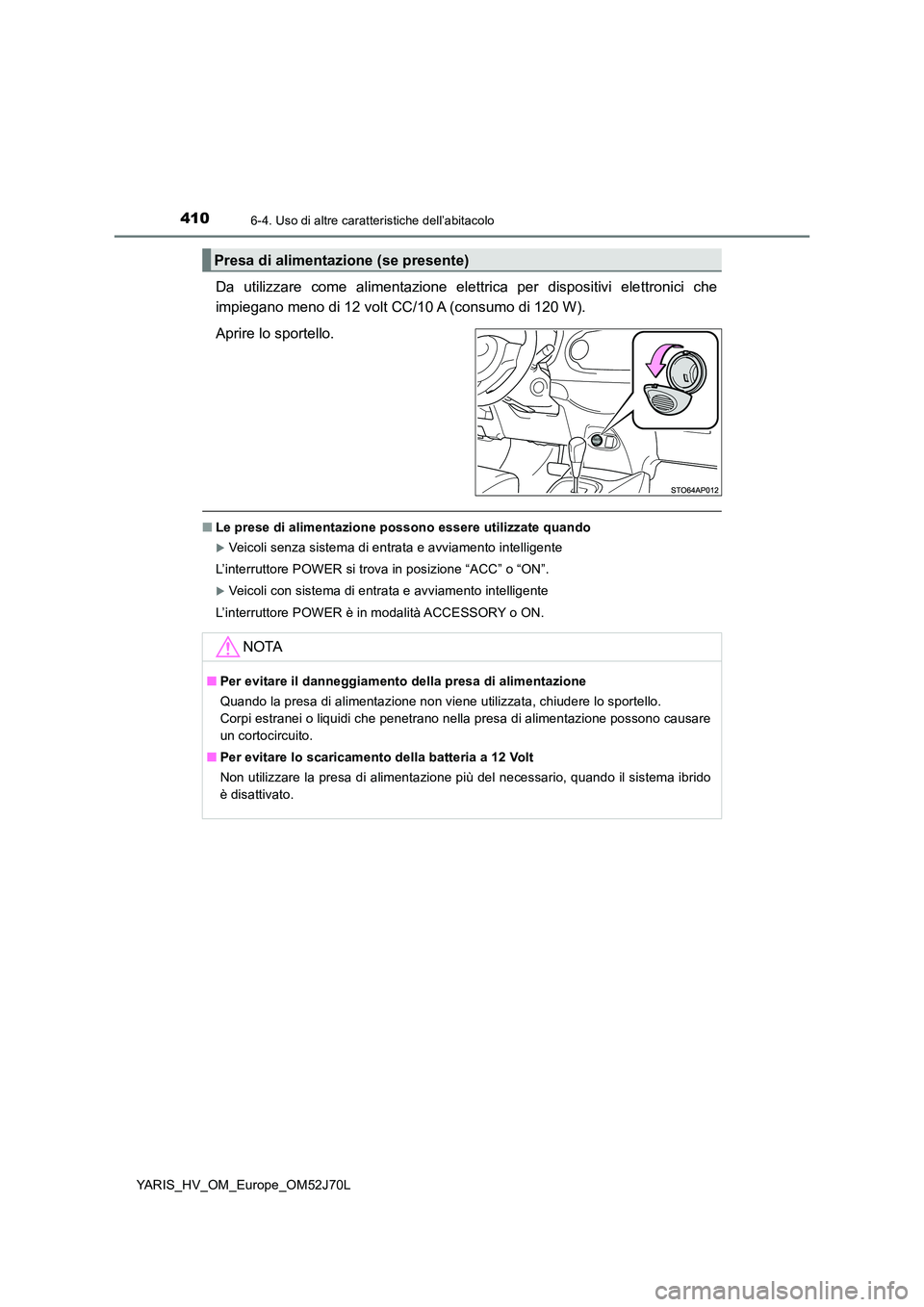 TOYOTA YARIS HATCHBACK 2017  Manuale duso (in Italian) 4106-4. Uso di altre caratteristiche dell’abitacolo
YARIS_HV_OM_Europe_OM52J70L
Da utilizzare come alimentazione elettrica per dispositivi elettronici che 
impiegano meno di 12 volt CC/10 A (consumo