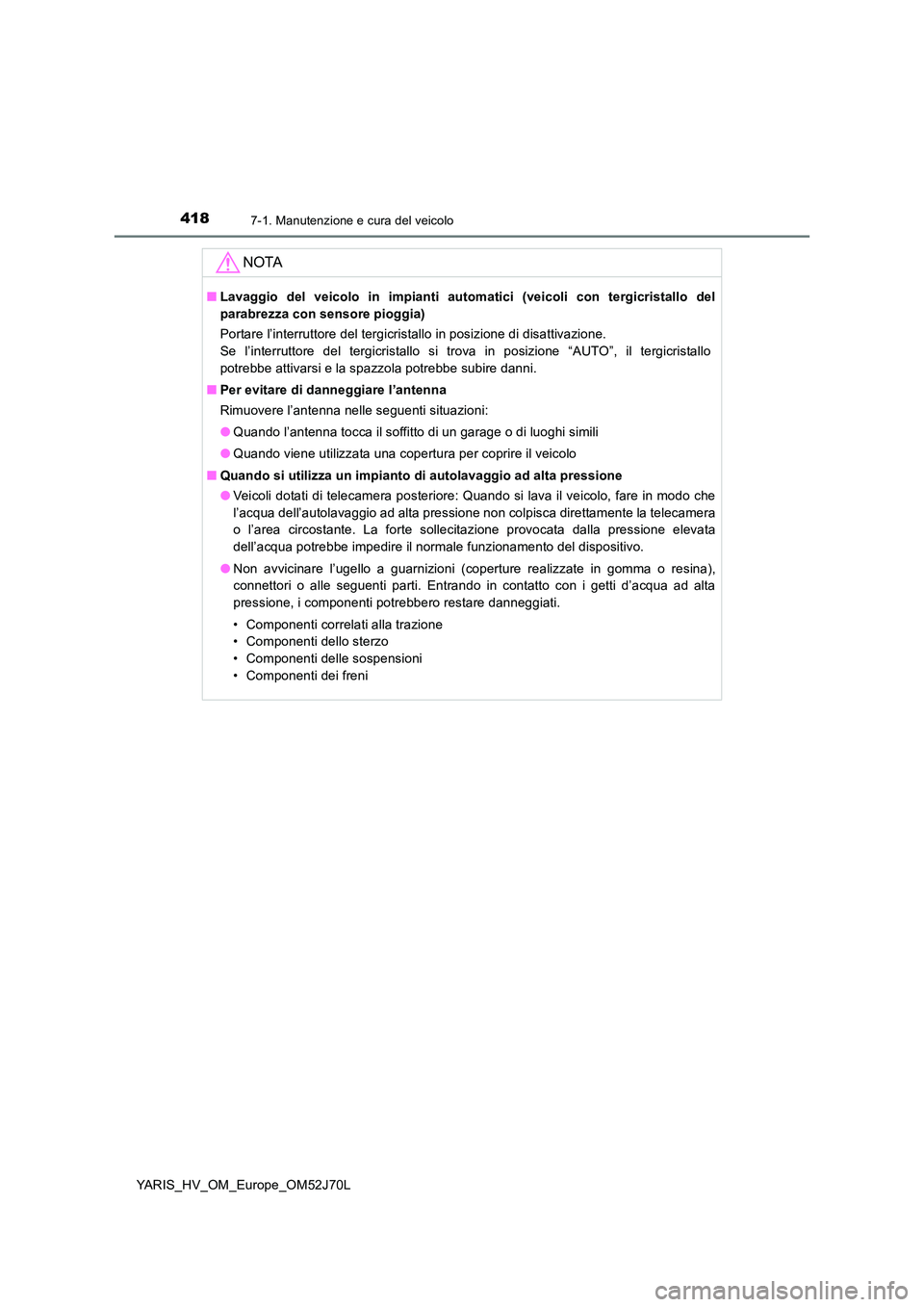TOYOTA YARIS HATCHBACK 2017 Manuale duso (in Italian) 4187-1. Manutenzione e cura del veicolo
YARIS_HV_OM_Europe_OM52J70L
NOTA
■Lavaggio del veicolo in impianti automatici (veicoli con tergicristallo del
parabrezza con sensore pioggia)
Portare l’in TOYOTA YARIS HATCHBACK 2017 Manuale duso (in Italian) 4187-1. Manutenzione e cura del veicolo
YARIS_HV_OM_Europe_OM52J70L
NOTA
■Lavaggio del veicolo in impianti automatici (veicoli con tergicristallo del
parabrezza con sensore pioggia)
Portare l’in