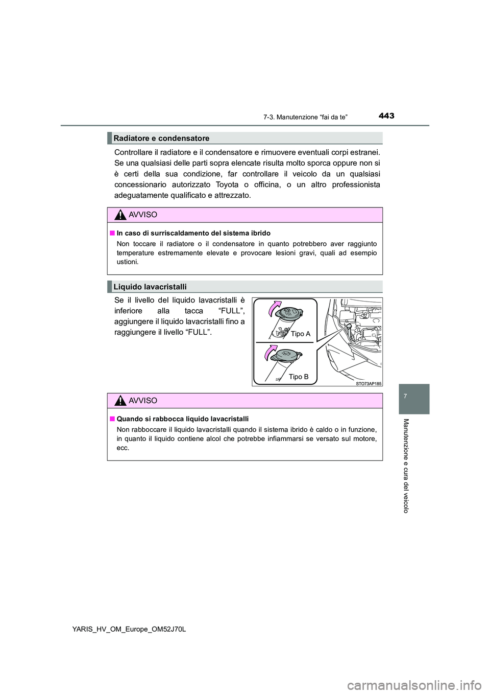 TOYOTA YARIS HATCHBACK 2017  Manuale duso (in Italian) 4437-3. Manutenzione “fai da te”
7
Manutenzione e cura del veicolo
YARIS_HV_OM_Europe_OM52J70L
Controllare il radiatore e il condensatore e rimuovere eventuali corpi estranei. 
Se una qualsiasi de