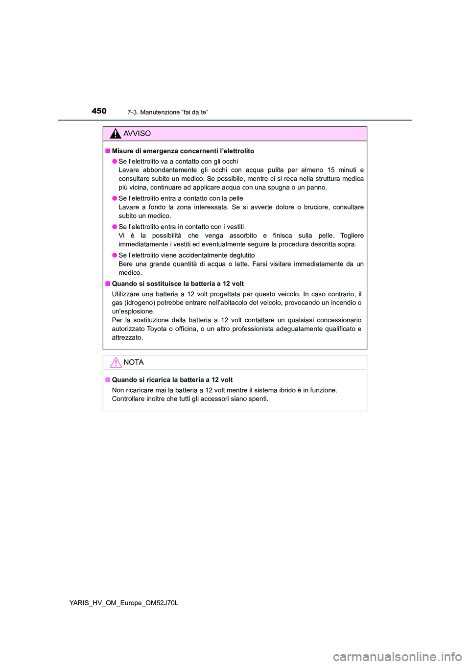 TOYOTA YARIS HATCHBACK 2017  Manuale duso (in Italian) 4507-3. Manutenzione “fai da te”
YARIS_HV_OM_Europe_OM52J70L
AVVISO
■Misure di emergenza concernenti l’elettrolito 
● Se l’elettrolito va a contatto con gli occhi 
Lavare abbondantemente g