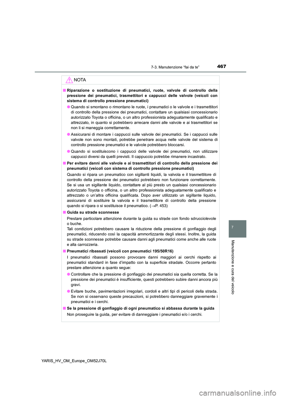 TOYOTA YARIS HATCHBACK 2017  Manuale duso (in Italian) 4677-3. Manutenzione “fai da te”
7
Manutenzione e cura del veicolo
YARIS_HV_OM_Europe_OM52J70L
NOTA
■Riparazione o sostituzione di pneumatici, ruote, valvole di controllo della 
pressione dei pn