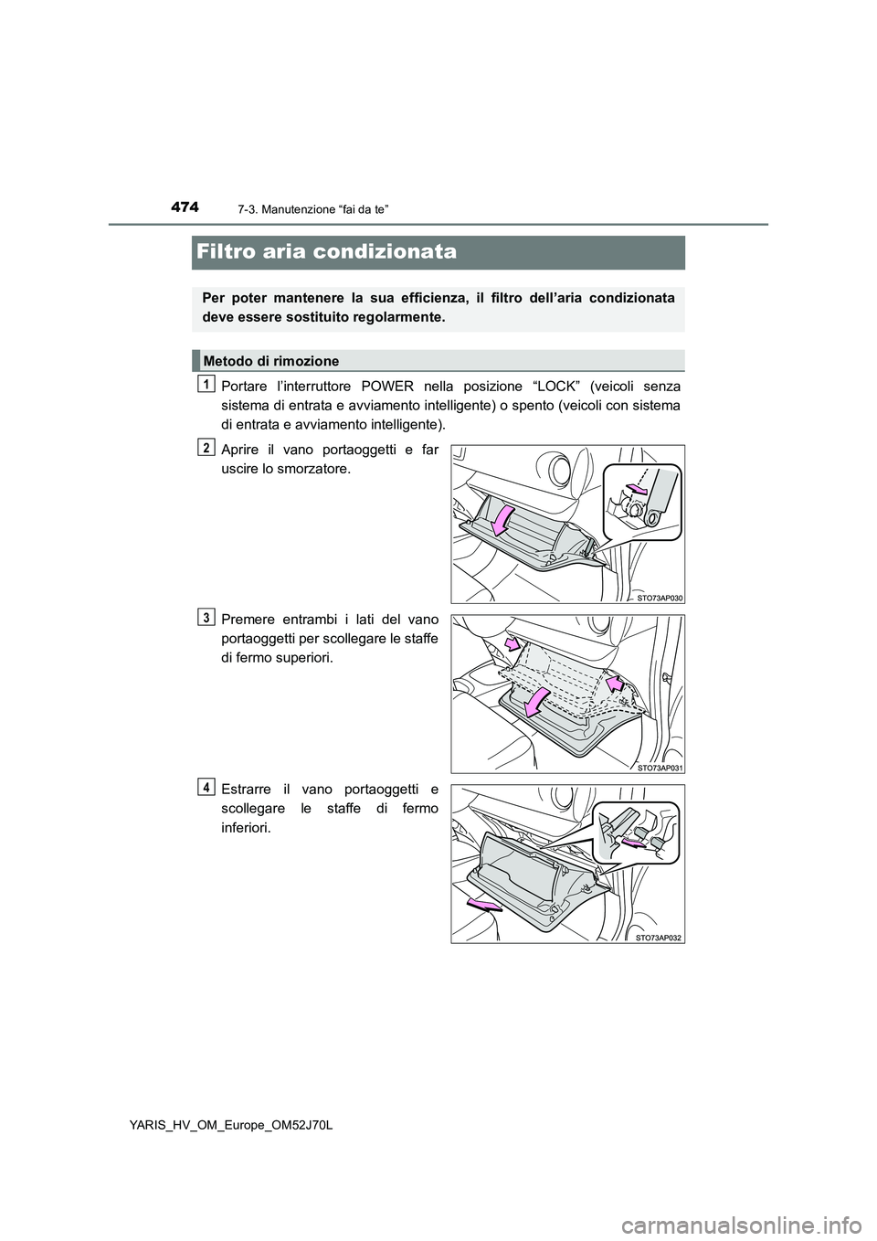TOYOTA YARIS HATCHBACK 2017 Manuale duso (in Italian) 4747-3. Manutenzione “fai da te”
YARIS_HV_OM_Europe_OM52J70L
Filtro aria condizionata
Portare l’interruttore POWER nella posizione “LOCK” (veicoli senza
sistema di entrata e avviamento inte TOYOTA YARIS HATCHBACK 2017 Manuale duso (in Italian) 4747-3. Manutenzione “fai da te”
YARIS_HV_OM_Europe_OM52J70L
Filtro aria condizionata
Portare l’interruttore POWER nella posizione “LOCK” (veicoli senza
sistema di entrata e avviamento inte