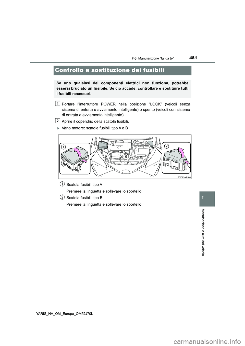 TOYOTA YARIS HATCHBACK 2017  Manuale duso (in Italian) 4817-3. Manutenzione “fai da te”
7
Manutenzione e cura del veicolo
YARIS_HV_OM_Europe_OM52J70L
Controllo e sostituzione dei fusibili
Portare l’interruttore POWER nella posizione “LOCK” (veic