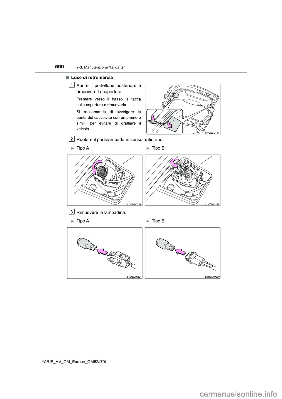 TOYOTA YARIS HATCHBACK 2017  Manuale duso (in Italian) 5007-3. Manutenzione “fai da te”
YARIS_HV_OM_Europe_OM52J70L 
■Luce di retromarcia 
Aprire il portellone posteriore e 
rimuovere la copertura.
Premere verso il basso la tacca 
sulla copertura e 