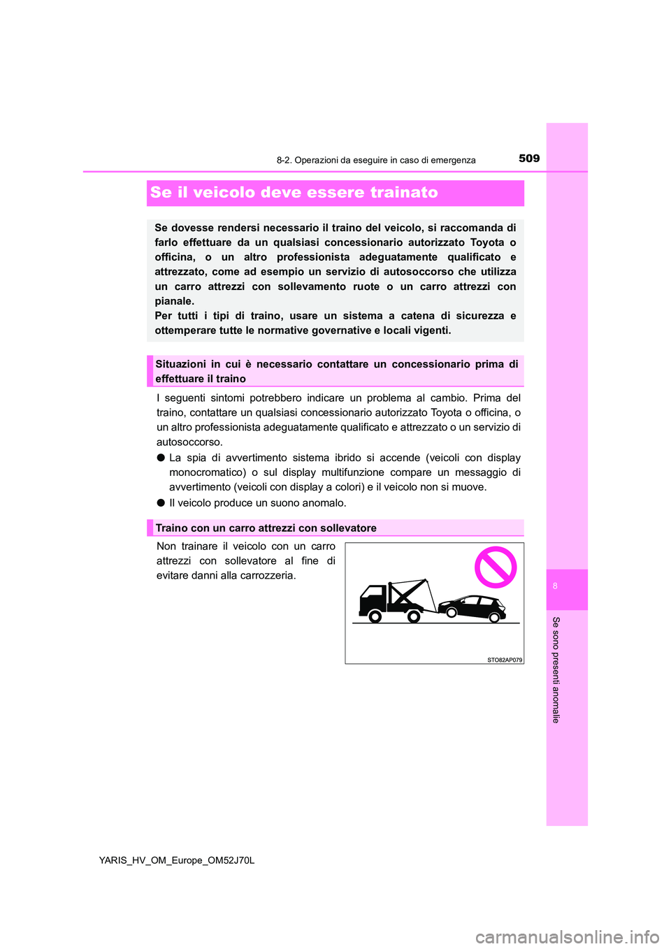 TOYOTA YARIS HATCHBACK 2017  Manuale duso (in Italian) 5098-2. Operazioni da eseguire in caso di emergenza
8
Se sono presenti anomalie
YARIS_HV_OM_Europe_OM52J70L
Se il veicolo deve essere trainato
I seguenti sintomi potrebbero indicare un problema al cam