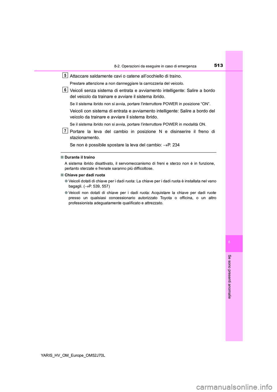 TOYOTA YARIS HATCHBACK 2017 Manuale duso (in Italian) 5138-2. Operazioni da eseguire in caso di emergenza
8
Se sono presenti anomalie
YARIS_HV_OM_Europe_OM52J70L
Attaccare saldamente cavi o catene all’occhiello di traino.
Prestare attenzione a non dann TOYOTA YARIS HATCHBACK 2017 Manuale duso (in Italian) 5138-2. Operazioni da eseguire in caso di emergenza
8
Se sono presenti anomalie
YARIS_HV_OM_Europe_OM52J70L
Attaccare saldamente cavi o catene all’occhiello di traino.
Prestare attenzione a non dann