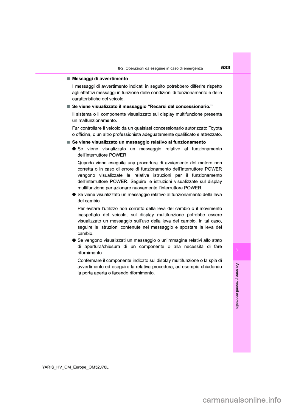 TOYOTA YARIS HATCHBACK 2017  Manuale duso (in Italian) 5338-2. Operazioni da eseguire in caso di emergenza
8
Se sono presenti anomalie
YARIS_HV_OM_Europe_OM52J70L 
■Messaggi di avvertimento 
I messaggi di avvertimento indicati in  seguito potrebbero dif