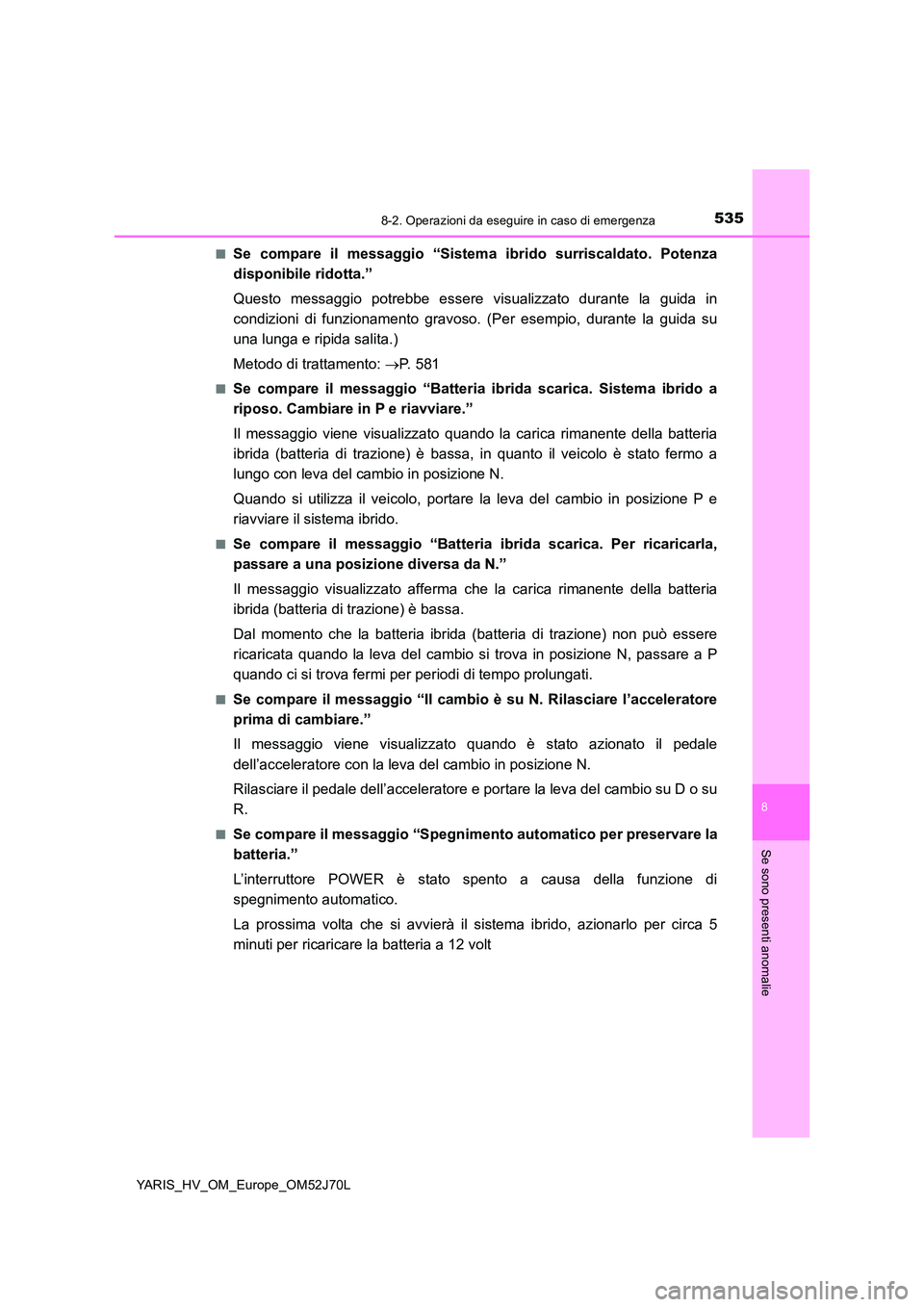 TOYOTA YARIS HATCHBACK 2017  Manuale duso (in Italian) 5358-2. Operazioni da eseguire in caso di emergenza
8
Se sono presenti anomalie
YARIS_HV_OM_Europe_OM52J70L 
■Se compare il messaggio “Sistema ibrido surriscaldato. Potenza 
disponibile ridotta.