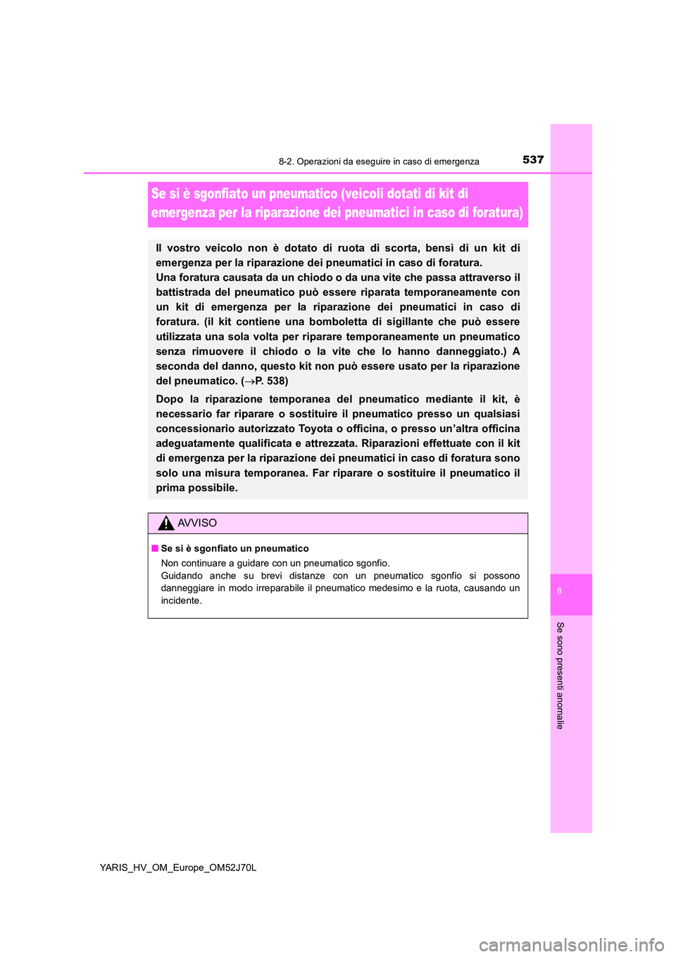TOYOTA YARIS HATCHBACK 2017  Manuale duso (in Italian) 5378-2. Operazioni da eseguire in caso di emergenza
8
Se sono presenti anomalie
YARIS_HV_OM_Europe_OM52J70L
Se si è sgonfiato un pneumatico (veicoli dotati di kit di  
emergenza per la riparazione de